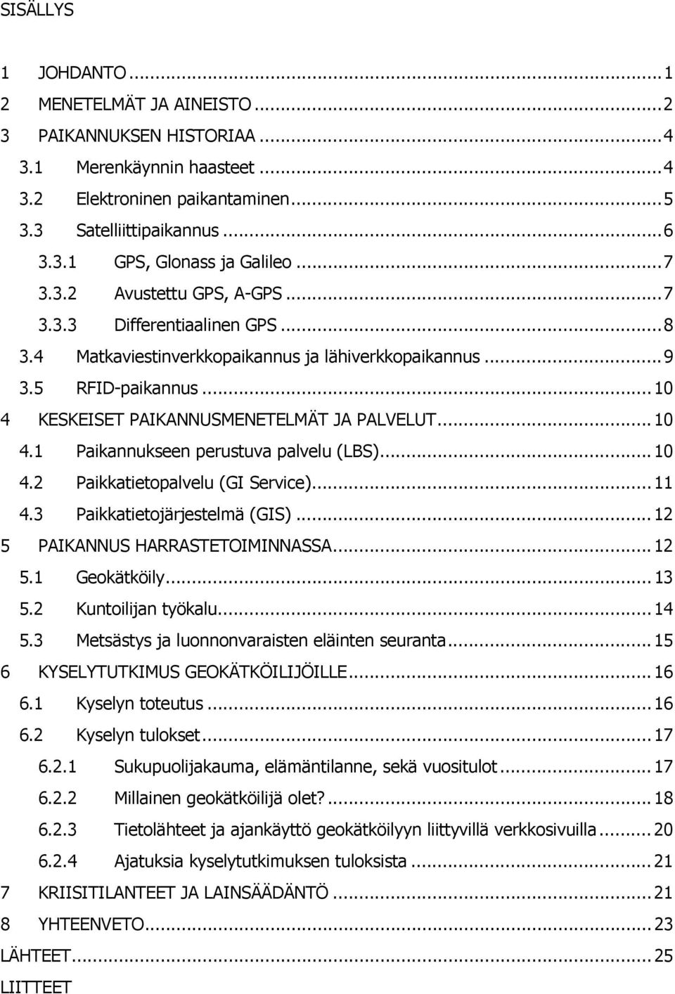 .. 10 4.1 Paikannukseen perustuva palvelu (LBS)... 10 4.2 Paikkatietopalvelu (GI Service)... 11 4.3 Paikkatietojärjestelmä (GIS)... 12 5 PAIKANNUS HARRASTETOIMINNASSA... 12 5.1 Geokätköily... 13 5.
