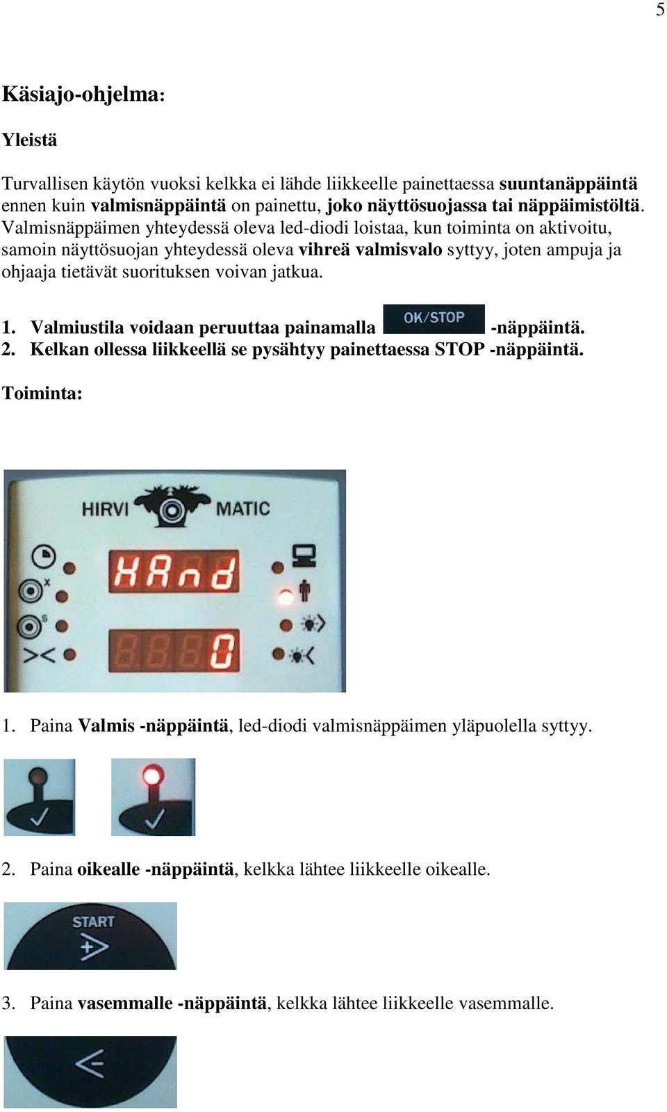 Valmisnäppäimen yhteydessä oleva led-diodi loistaa, kun toiminta on aktivoitu, samoin näyttösuojan yhteydessä oleva vihreä valmisvalo syttyy, joten ampuja ja ohjaaja tietävät