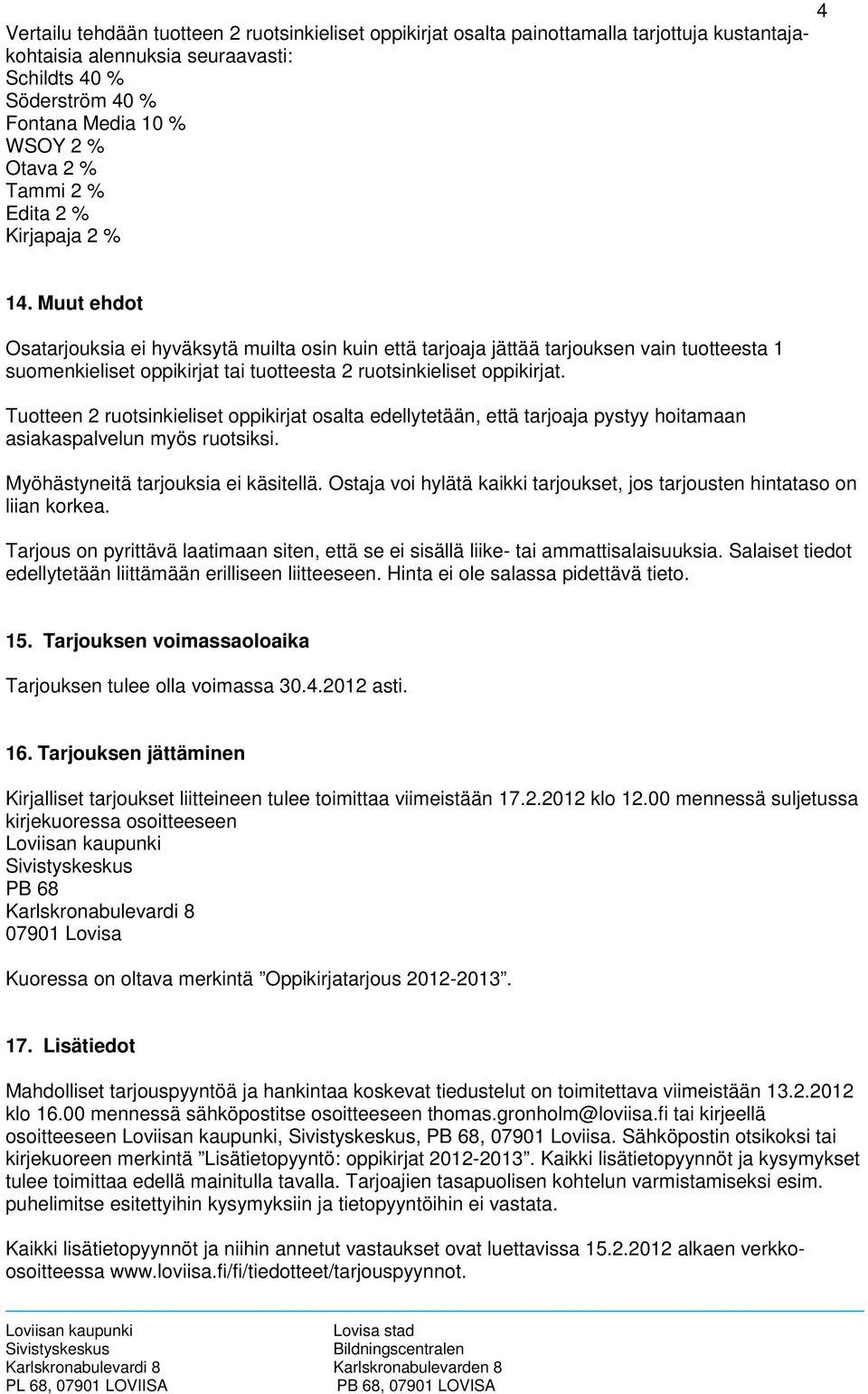 Muut ehdot Osatarjouksia ei hyväksytä muilta osin kuin että tarjoaja jättää tarjouksen vain tuotteesta 1 suomenkieliset oppikirjat tai tuotteesta 2 ruotsinkieliset oppikirjat.