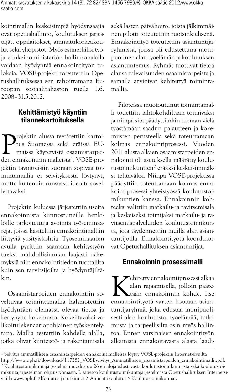 rahoittamana Euroopan sosiaalirahaston tuella 16 2008 3152012 Kehittämistyö käyntiin tilannekartoituksella Projektin alussa teetätettiin kartoitus Suomessa sekä eräissä EUmaissa käytetyistä