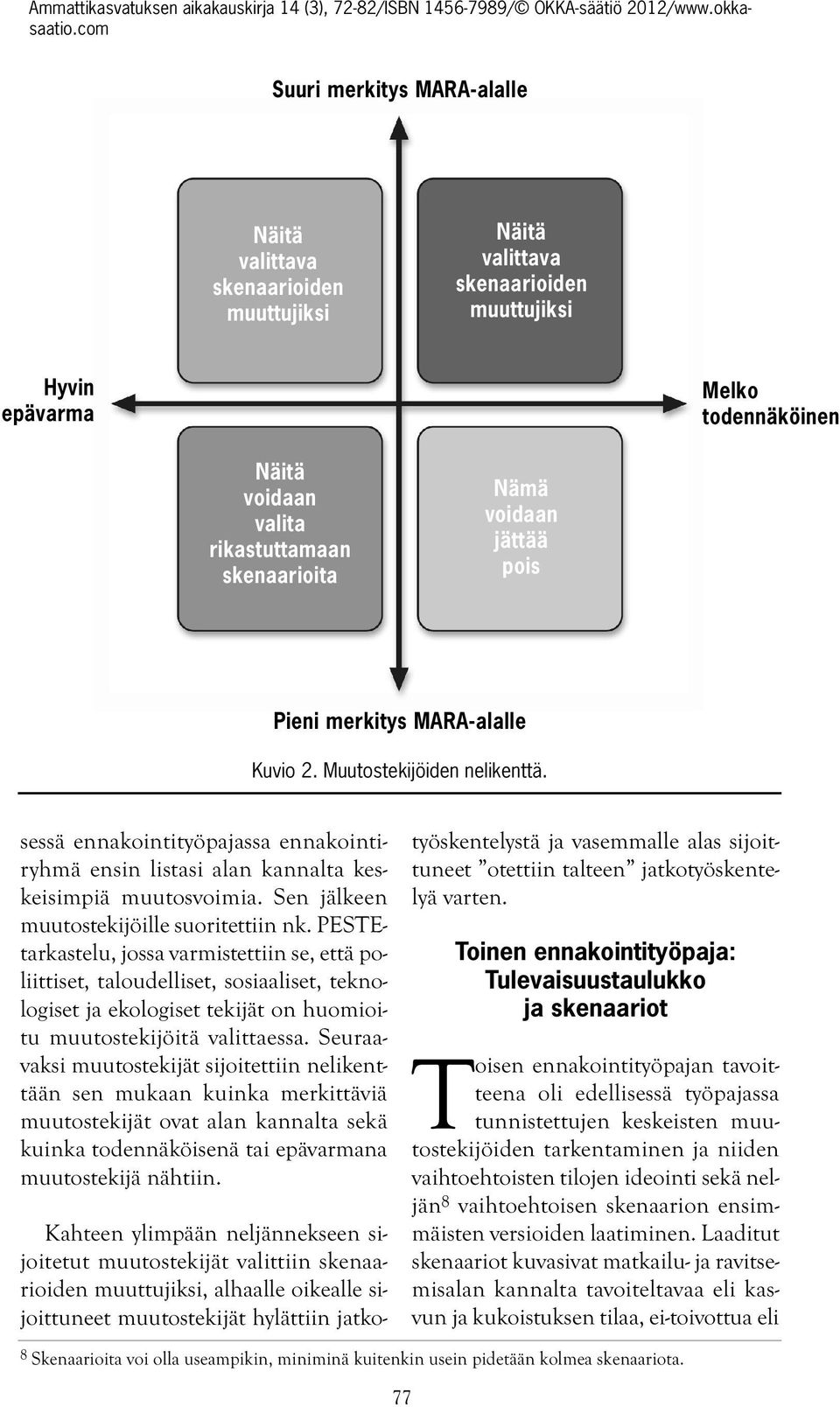 ennakointityöpajassa ennakointiryhmä ensin listasi alan kannalta keskeisimpiä muutosvoimia Sen jälkeen muutostekijöille suoritettiin nk PESTEtarkastelu, jossa varmistettiin se, että poliittiset,