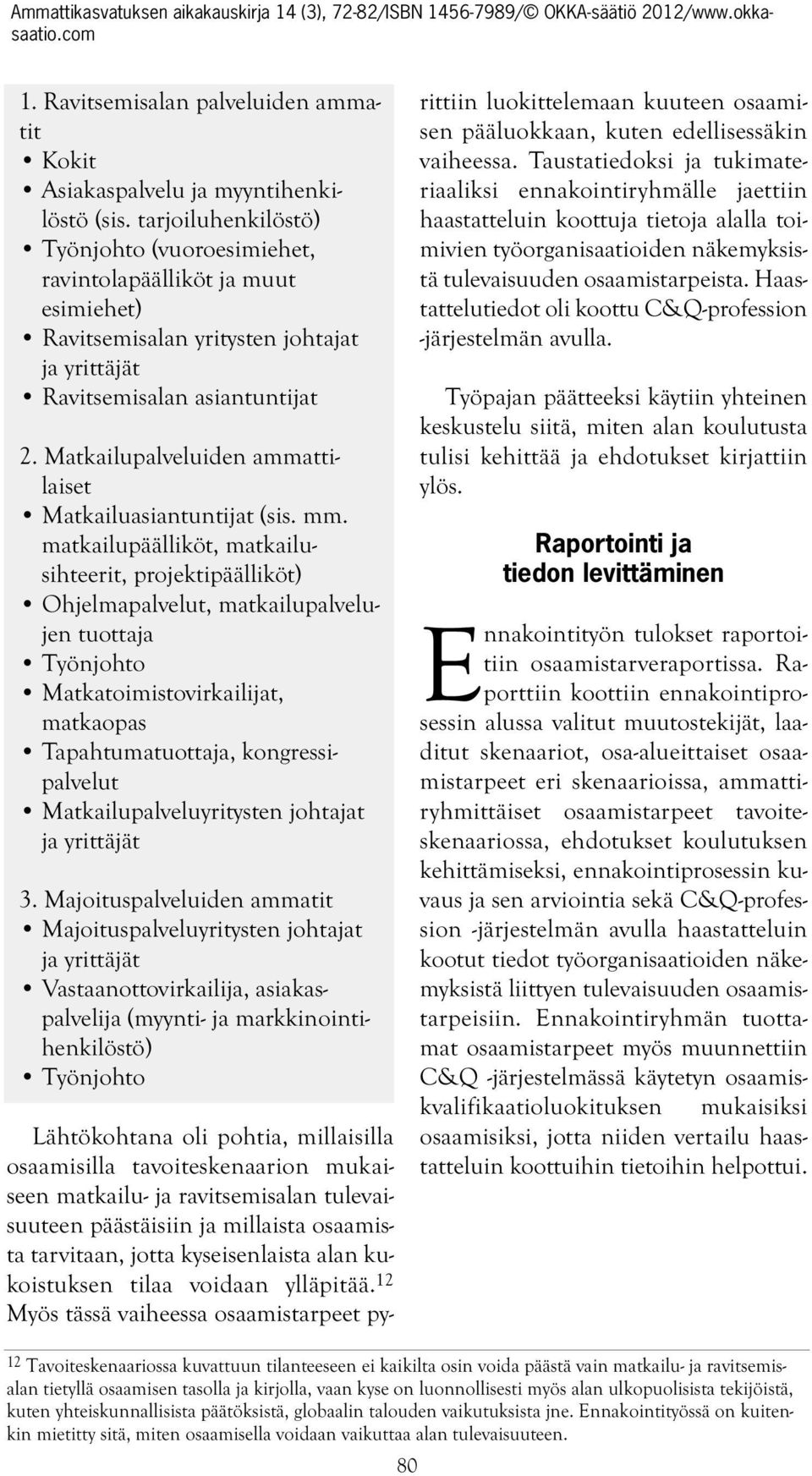 (sis mm matkailupäälliköt, matkailusihteerit, projektipäälliköt) Ohjelmapalvelut, matkailupalvelujen tuottaja Työnjohto Matkatoimistovirkailijat, matkaopas Tapahtumatuottaja, kongressipalvelut