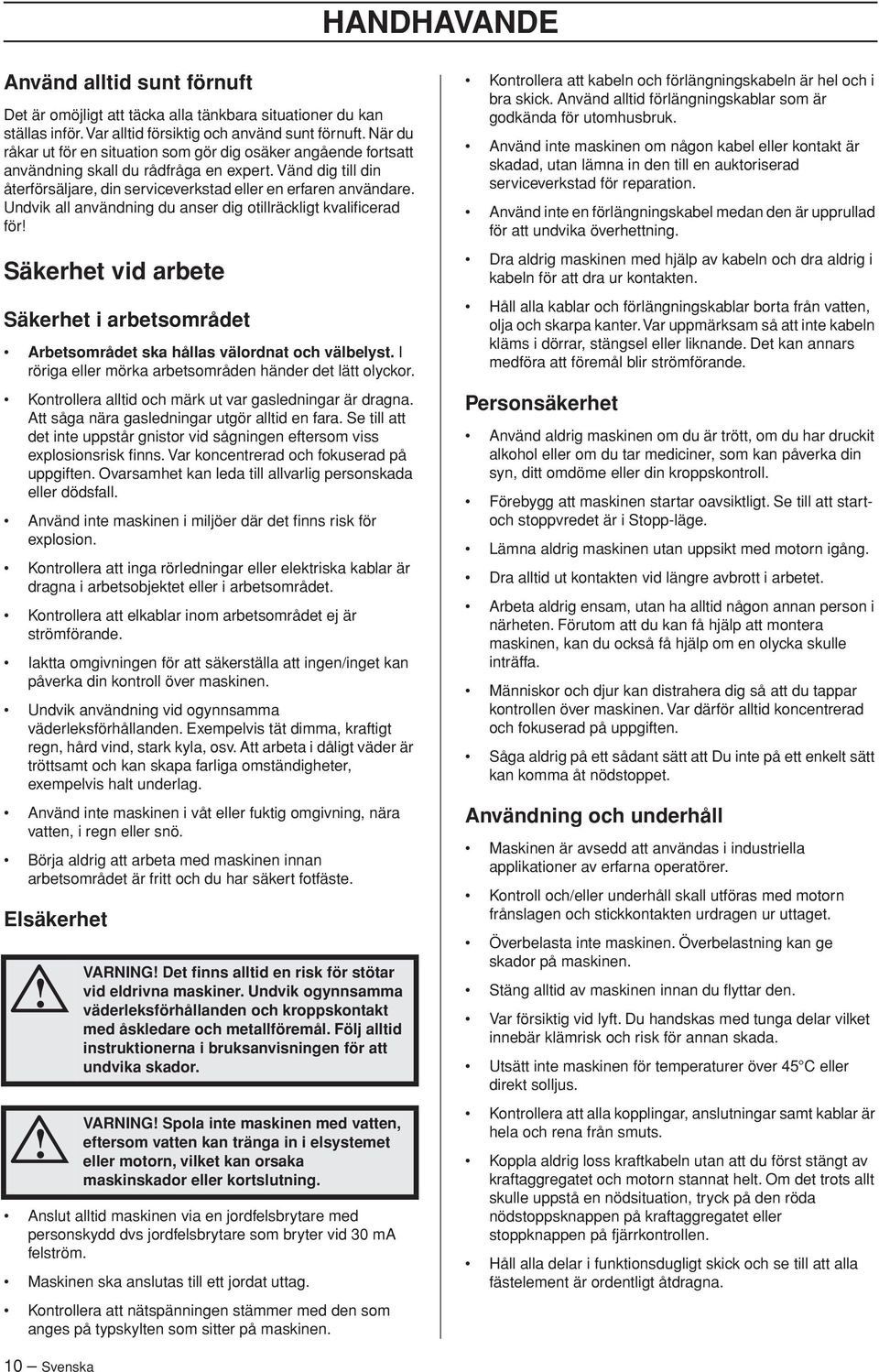 Undvik all användning du anser dig otillräckligt kvalificerad för Säkerhet vid arbete Säkerhet i arbetsområdet Arbetsområdet ska hållas välordnat och välbelyst.