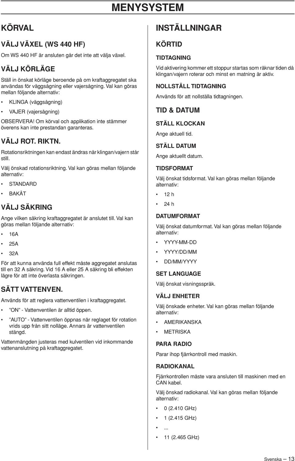 Val kan göras mellan följande alternativ: KLINGA (väggsågning) VAJER (vajersågning) OBSERVERA Om körval och applikation inte stämmer överens kan inte prestandan garanteras. VÄLJ ROT. RIKTN.