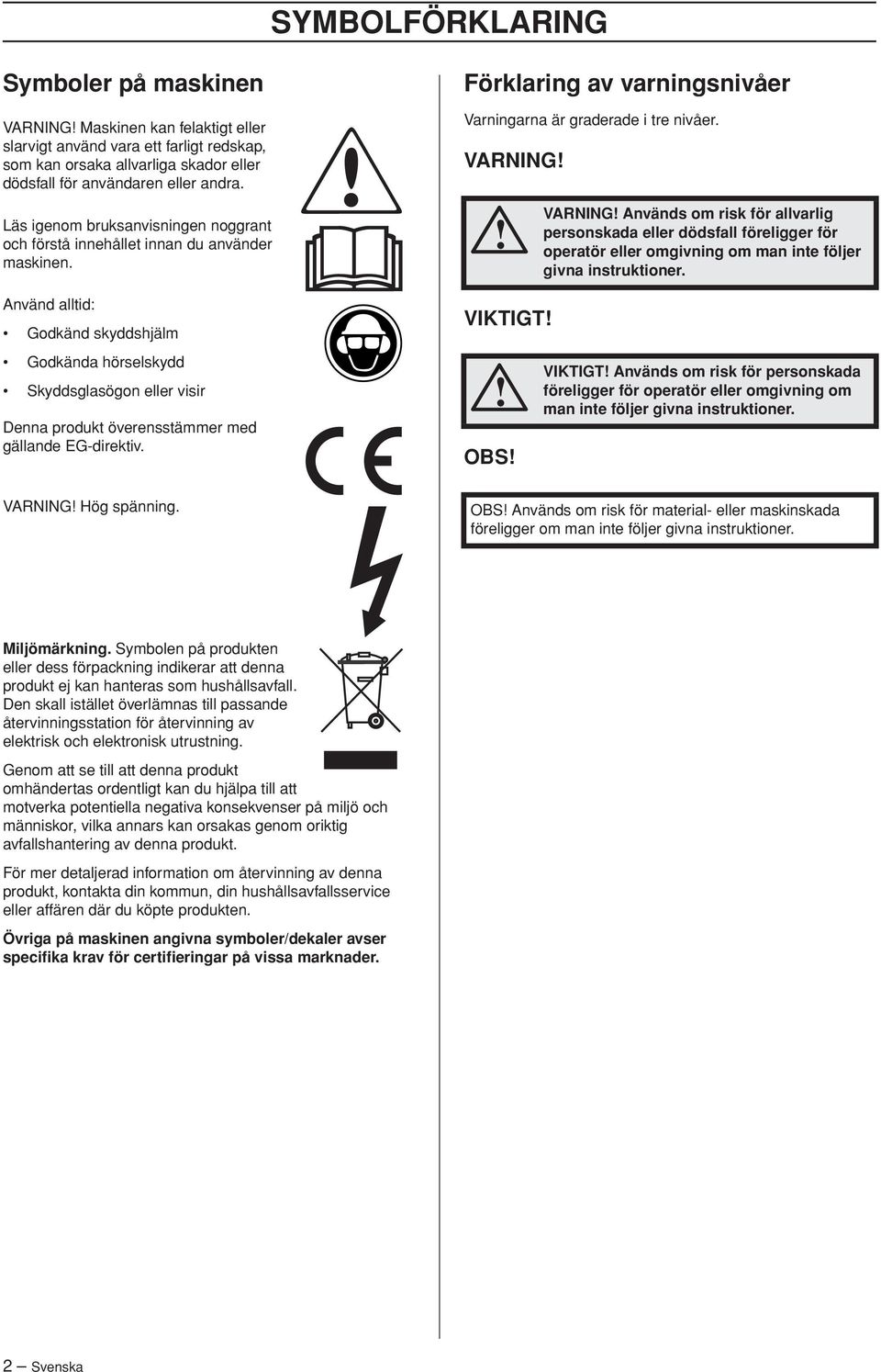Använd alltid: Godkänd skyddshjälm Godkända hörselskydd Skyddsglasögon eller visir Denna produkt överensstämmer med gällande EG-direktiv.