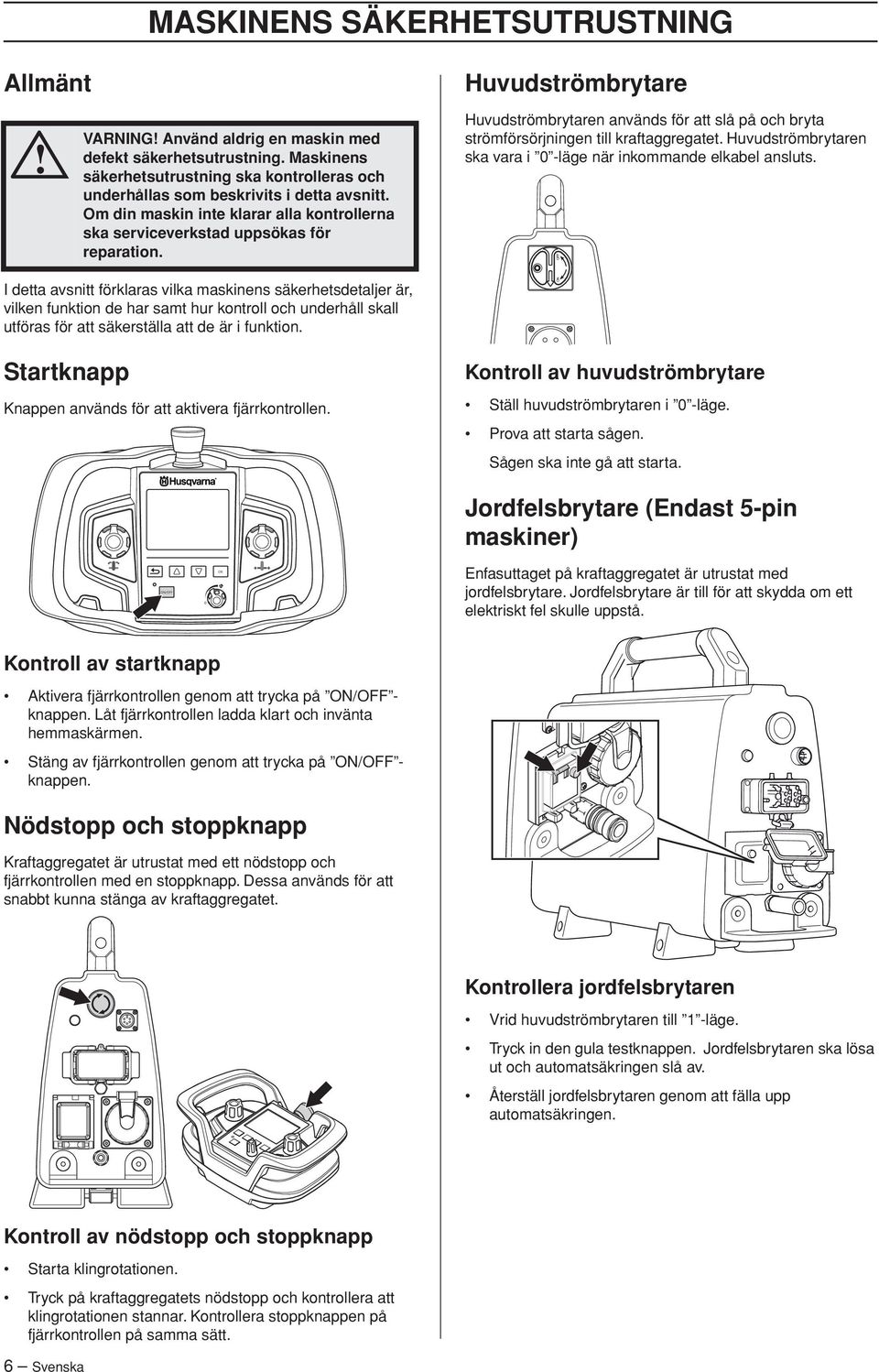Huvudströmbrytaren används för att slå på och bryta strömförsörjningen till kraftaggregatet. Huvudströmbrytaren ska vara i -läge när inkommande elkabel ansluts.