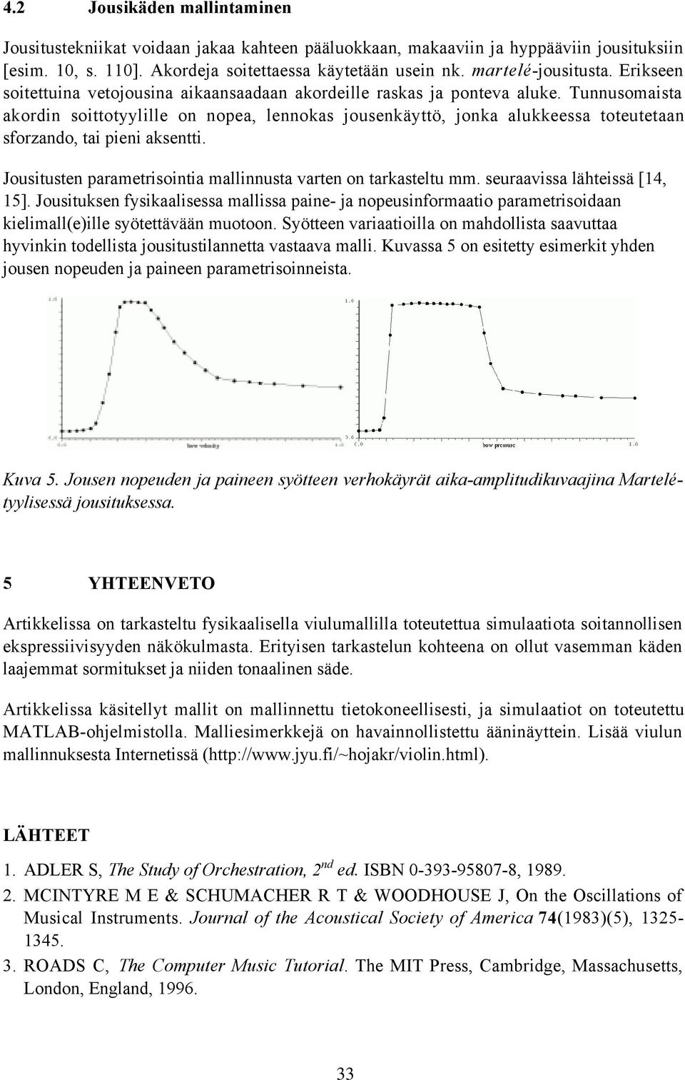 Tunnusomaista akordin soittotyylille on nopea, lennokas jousenkäyttö, jonka alukkeessa toteutetaan sforzando, tai pieni aksentti. Jousitusten parametrisointia mallinnusta varten on tarkasteltu mm.