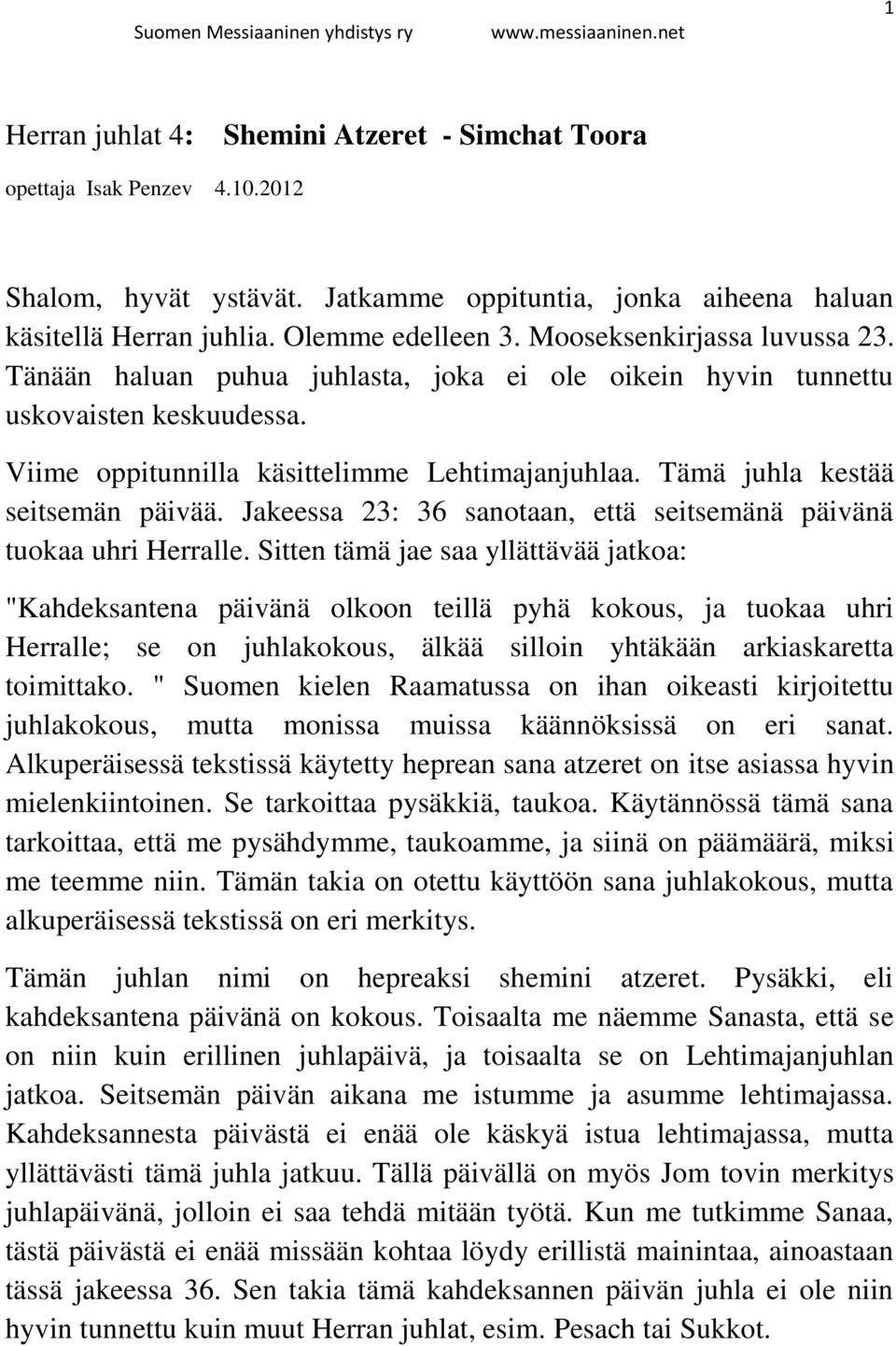 Tämä juhla kestää seitsemän päivää. Jakeessa 23: 36 sanotaan, että seitsemänä päivänä tuokaa uhri Herralle.