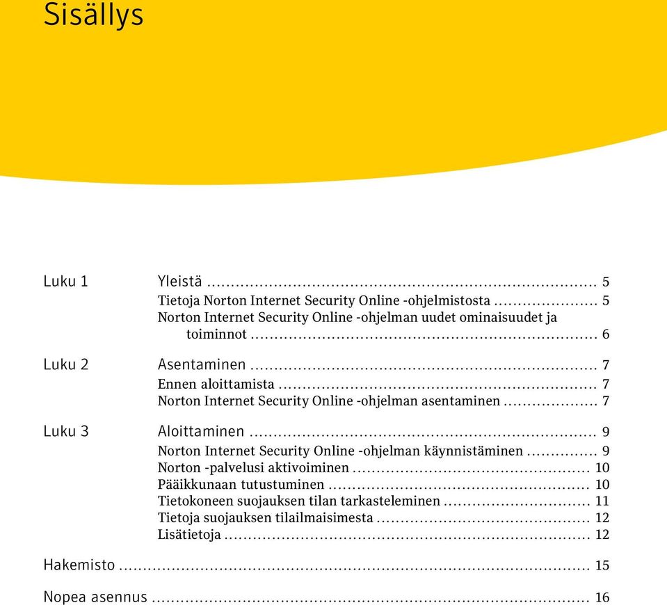 .. 7 Norton Internet Security Online -ohjelman asentaminen... 7 Luku 3 Aloittaminen... 9 Norton Internet Security Online -ohjelman käynnistäminen.