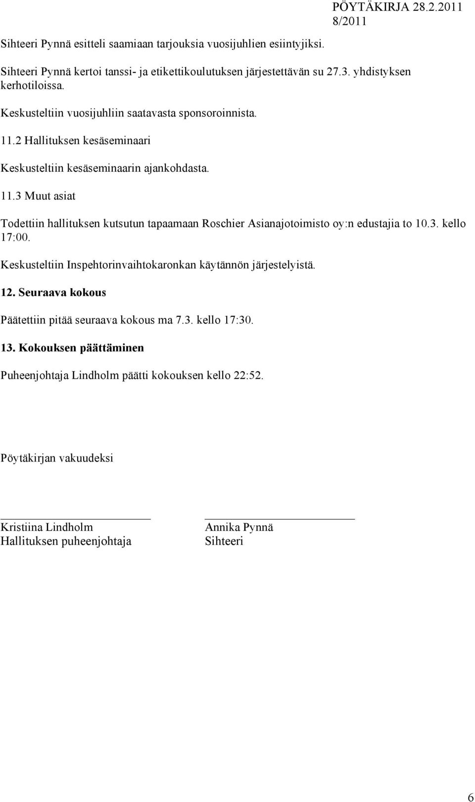 3. kello 17:00. Keskusteltiin Inspehtorinvaihtokaronkan käytännön järjestelyistä. 12. Seuraava kokous Päätettiin pitää seuraava kokous ma 7.3. kello 17:30. 13.