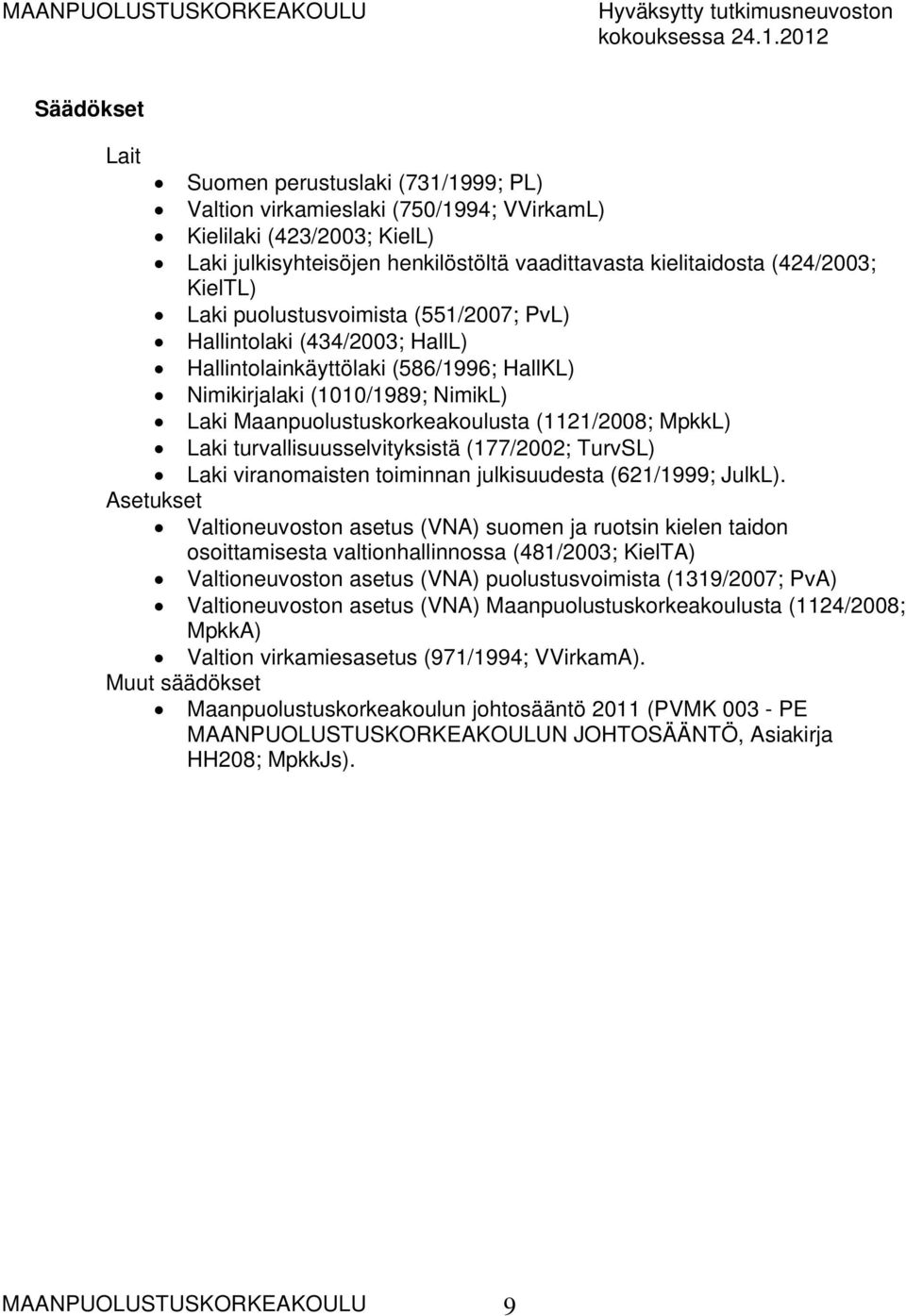 MpkkL) Laki turvallisuusselvityksistä (177/2002; TurvSL) Laki viranomaisten toiminnan julkisuudesta (621/1999; JulkL).