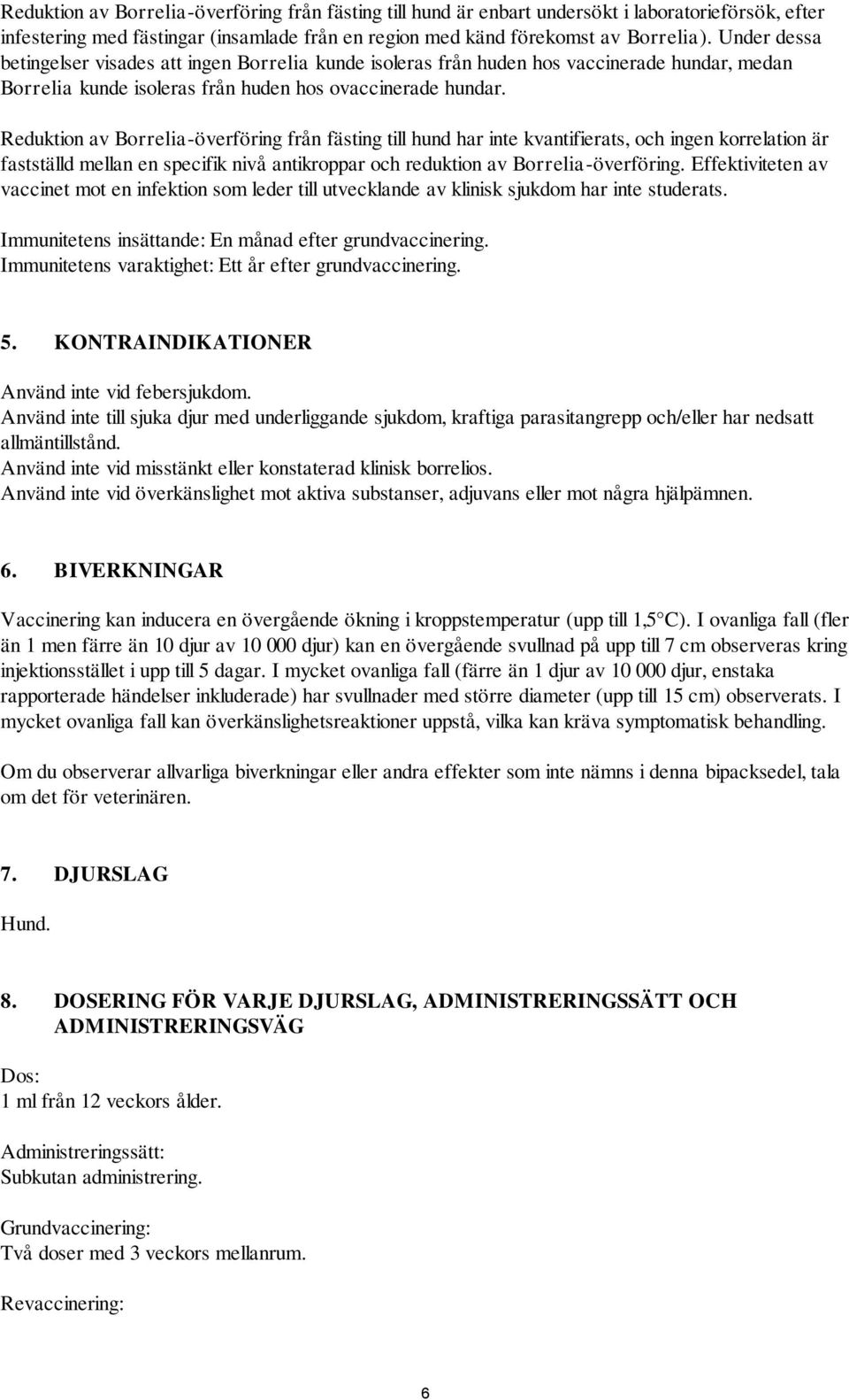 Reduktion av Borrelia-överföring från fästing till hund har inte kvantifierats, och ingen korrelation är fastställd mellan en specifik nivå antikroppar och reduktion av Borrelia-överföring.