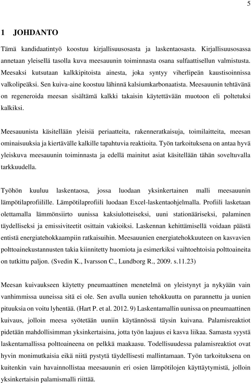 Meesauunin tehtävänä on regeneroida meesan sisältämä kalkki takaisin käytettävään muotoon eli poltetuksi kalkiksi.