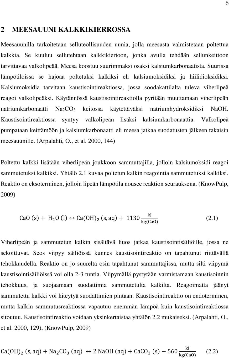 Suurissa lämpötiloissa se hajoaa poltetuksi kalkiksi eli kalsiumoksidiksi ja hiilidioksidiksi.
