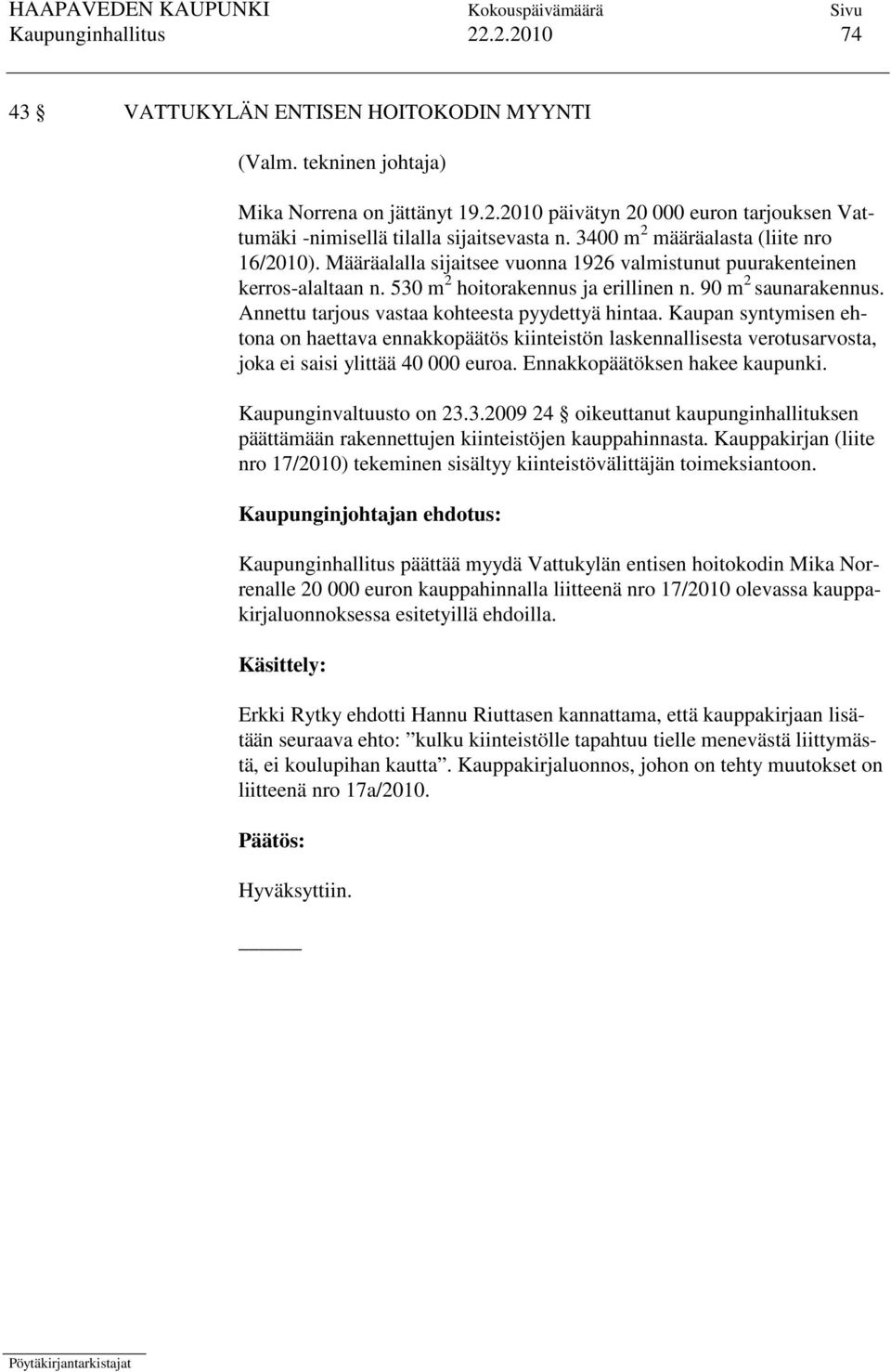 Annettu tarjous vastaa kohteesta pyydettyä hintaa. Kaupan syntymisen ehtona on haettava ennakkopäätös kiinteistön laskennallisesta verotusarvosta, joka ei saisi ylittää 40 000 euroa.