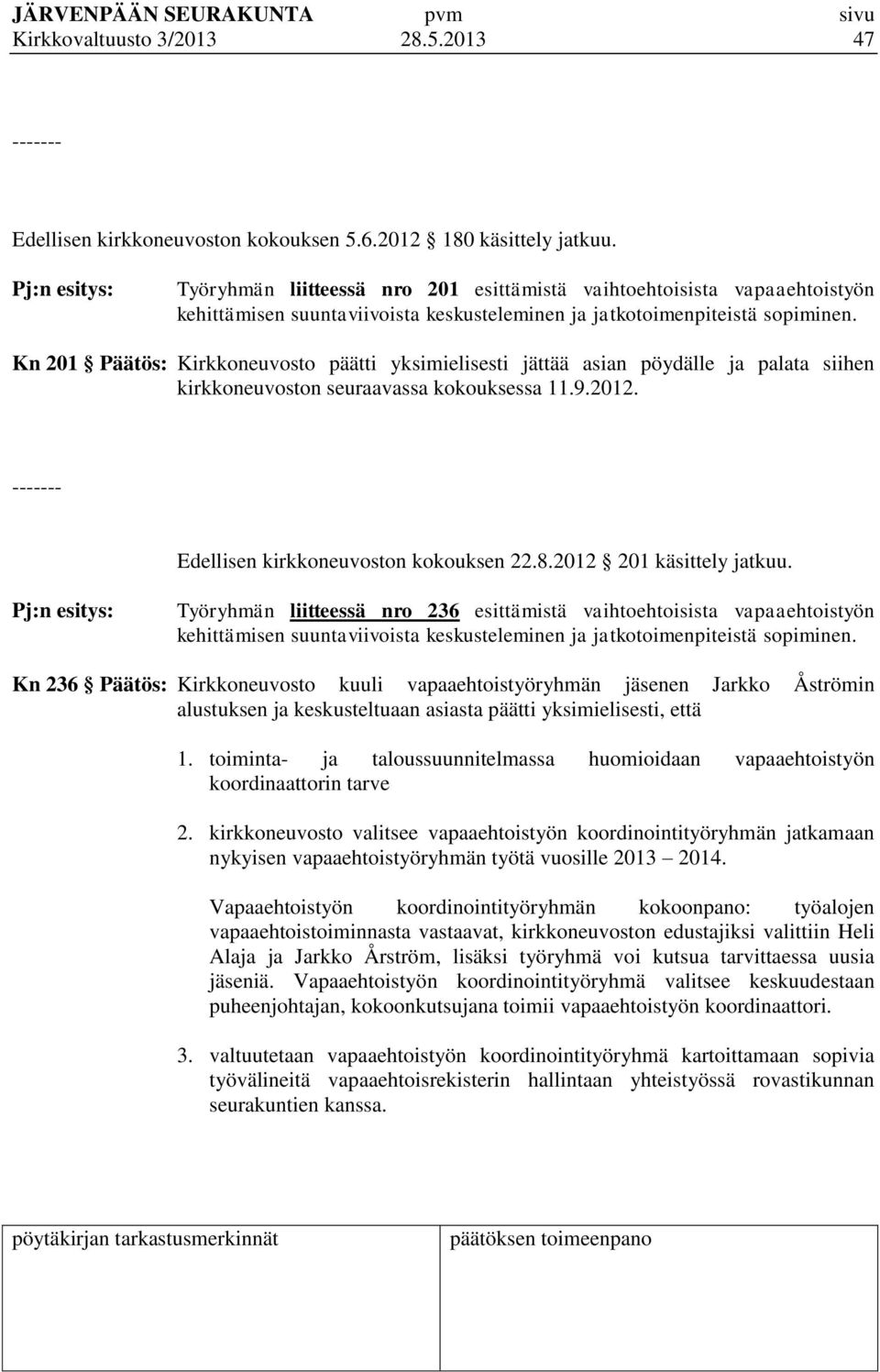 Kn 201 Päätös: Kirkkoneuvosto päätti yksimielisesti jättää asian pöydälle ja palata siihen kirkkoneuvoston seuraavassa kokouksessa 11.9.2012. ------- Edellisen kirkkoneuvoston kokouksen 22.8.