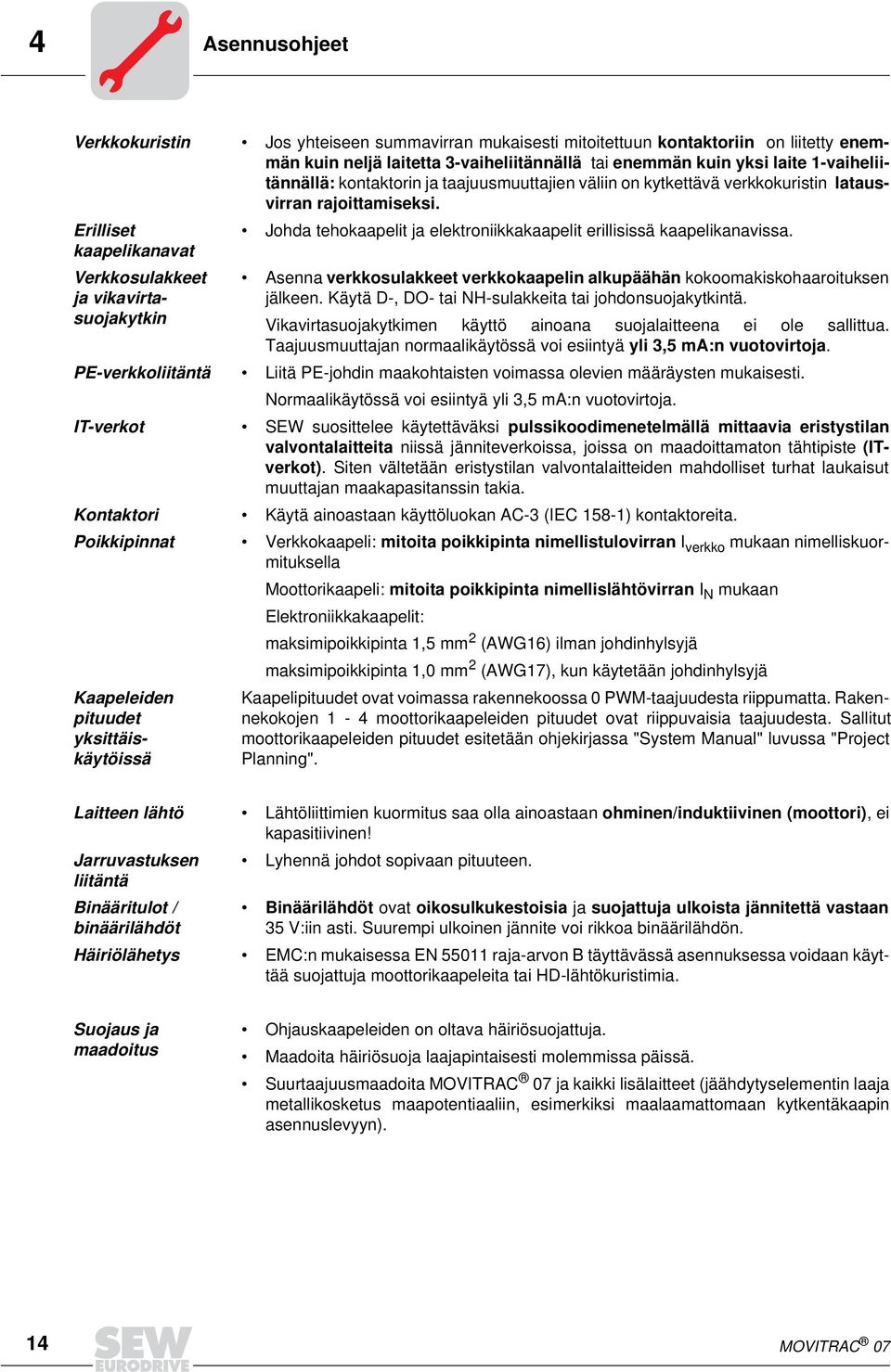 Erilliset kaapelikanavat Johda tehokaapelit ja elektroniikkakaapelit erillisissä kaapelikanavissa.