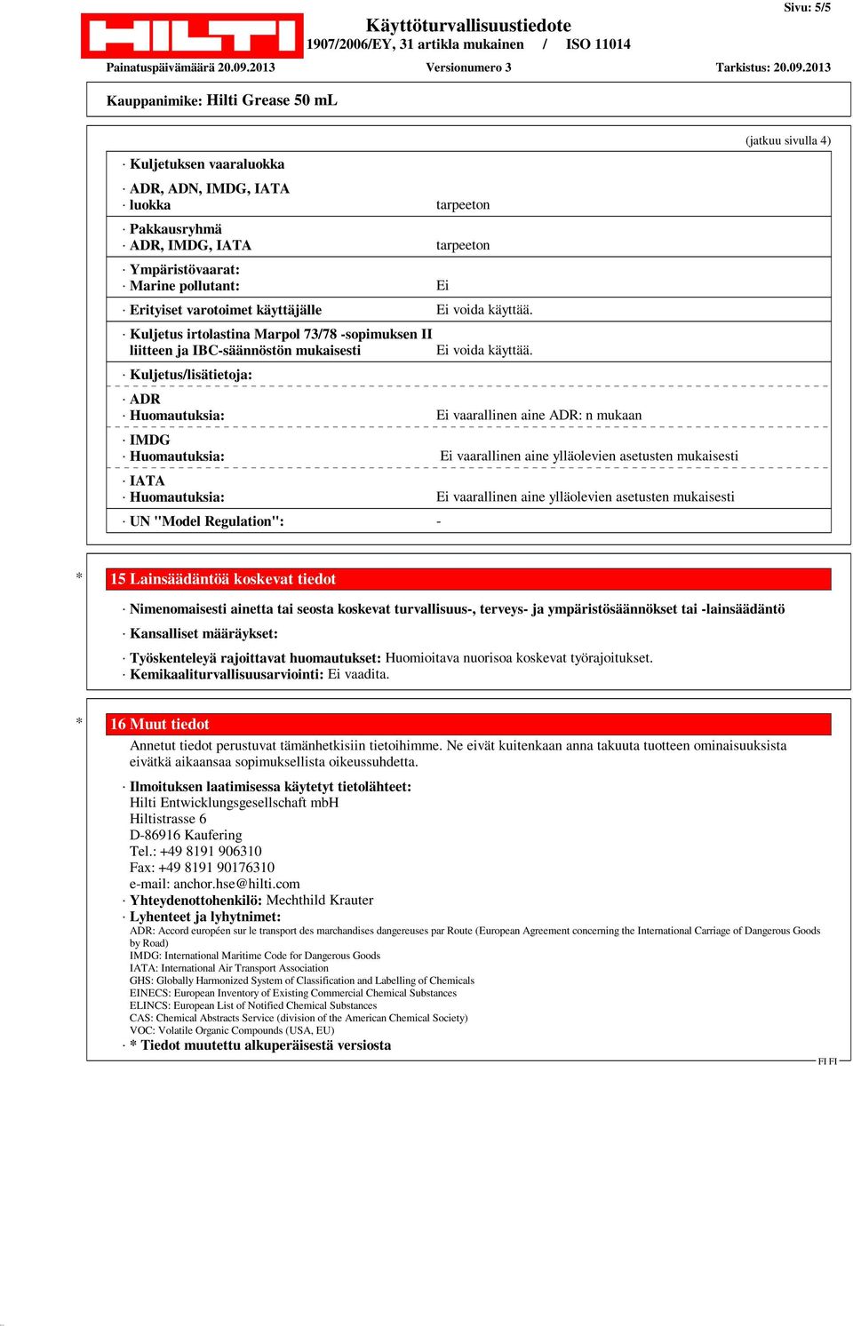 Kuljetus/lisätietoja: ADR Huomautuksia: Ei vaarallinen aine ADR: n mukaan IMDG Huomautuksia: Ei vaarallinen aine ylläolevien asetusten mukaisesti IATA Huomautuksia: Ei vaarallinen aine ylläolevien