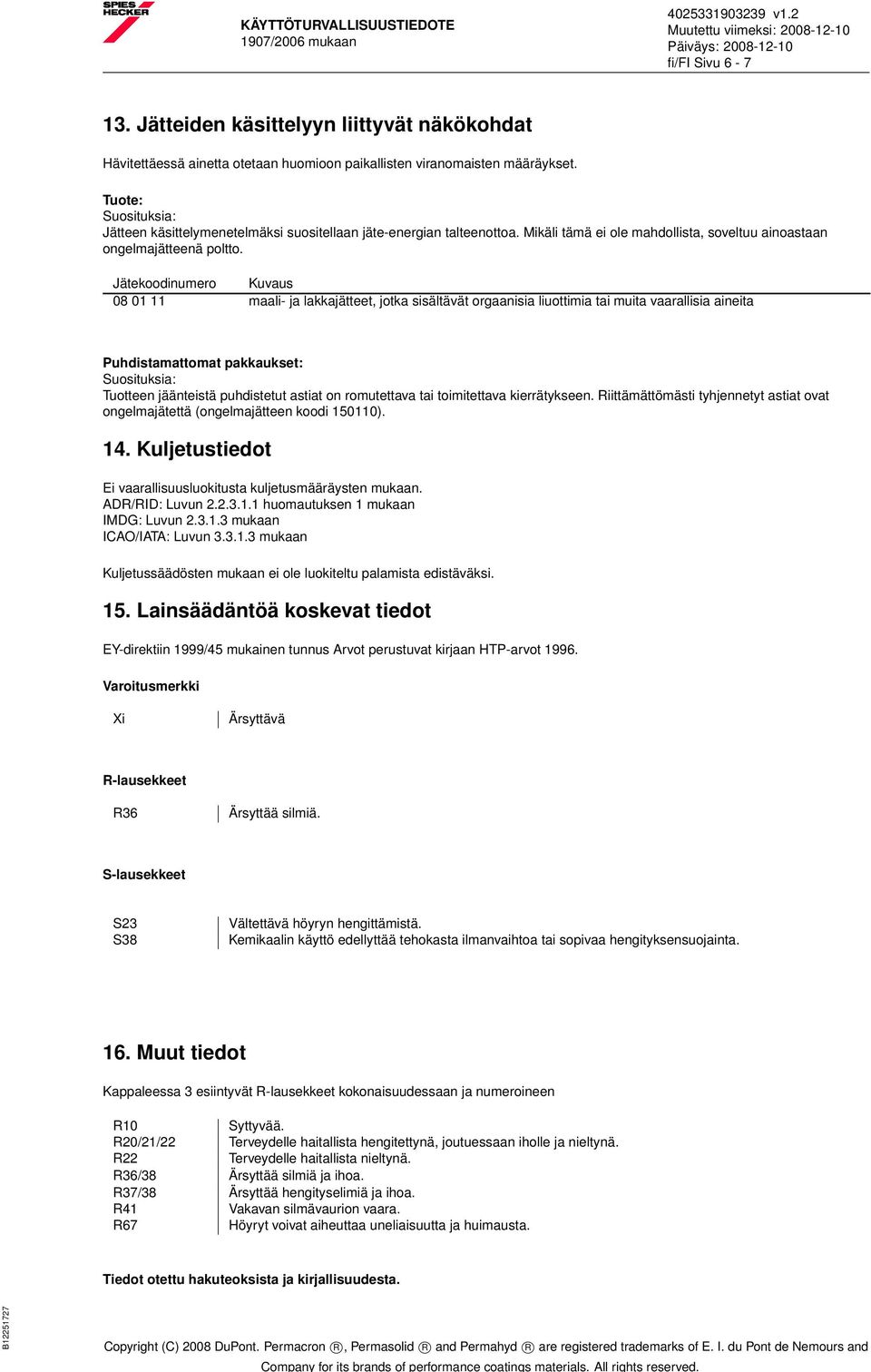 Jätekoodinumero Kuvaus 08 01 11 maali- ja lakkajätteet, jotka sisältävät orgaanisia liuottimia tai muita vaarallisia aineita Puhdistamattomat pakkaukset: Suosituksia: Tuotteen jäänteistä puhdistetut