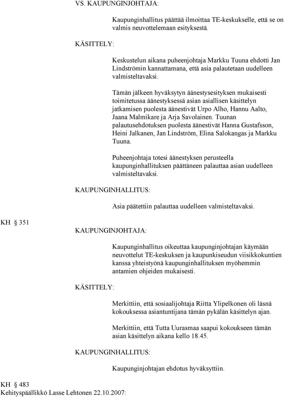 Tämän jälkeen hyväksytyn äänestysesityksen mukaisesti toimitetussa äänestyksessä asian asiallisen käsittelyn jatkamisen puolesta äänestivät Urpo Alho, Hannu Aalto, Jaana Malmikare ja Arja Savolainen.