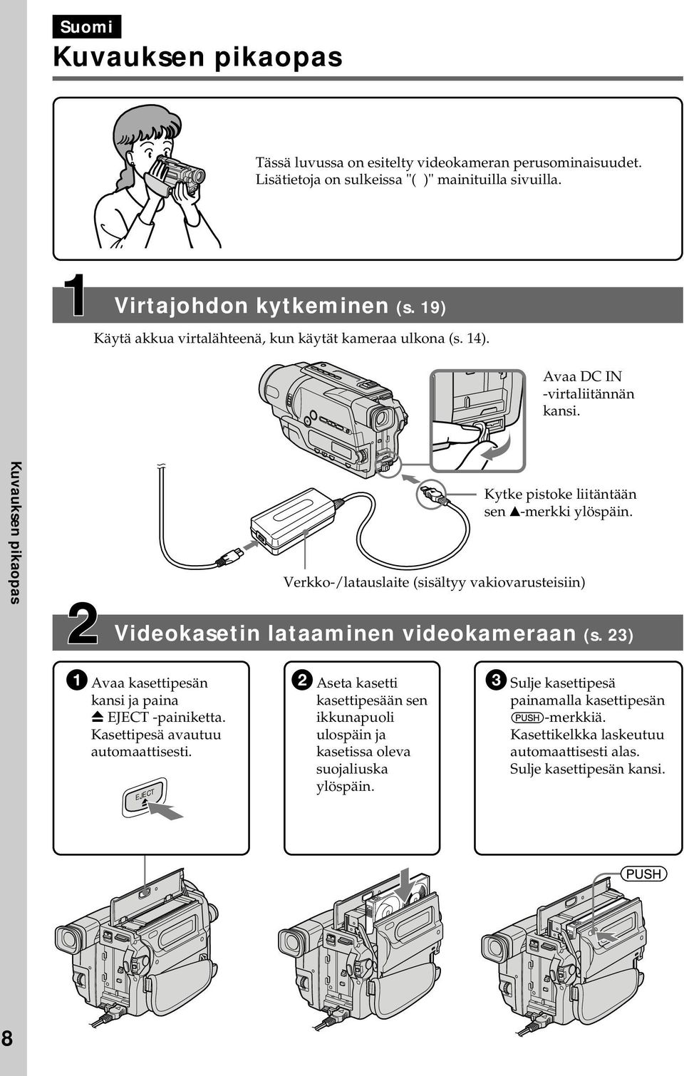 Verkko-/latauslaite (sisältyy vakiovarusteisiin) Videokasetin lataaminen videokameraan (s. 23) 1 Avaa kasettipesän kansi ja paina Z EJECT -painiketta. Kasettipesä avautuu automaattisesti.