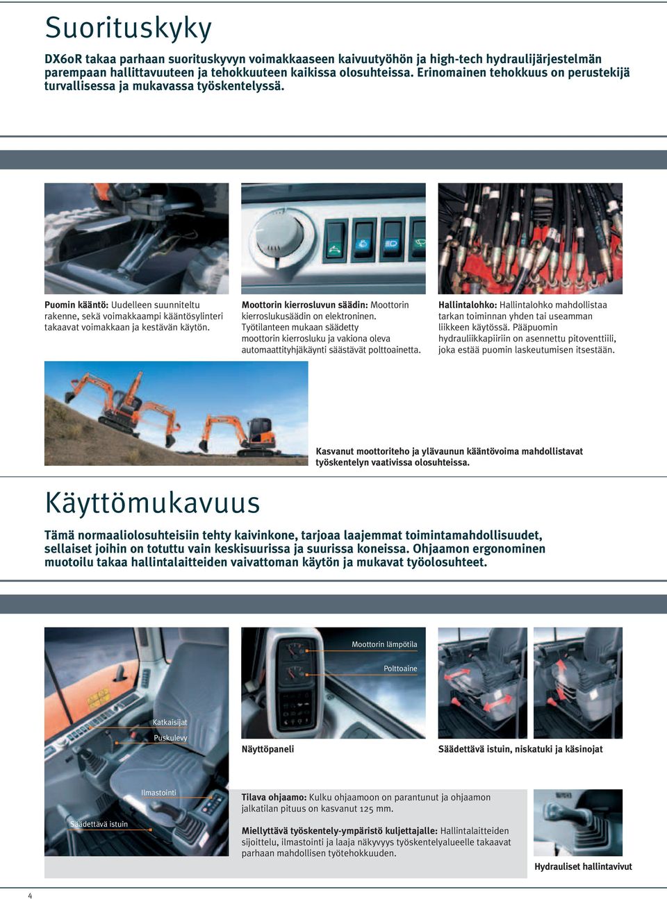 Moottorin kierrosluvun säädin: Moottorin kierroslukusäädin on elektroninen. Työtilanteen mukaan säädetty moottorin kierrosluku ja vakiona oleva automaattityhjäkäynti säästävät polttoainetta.