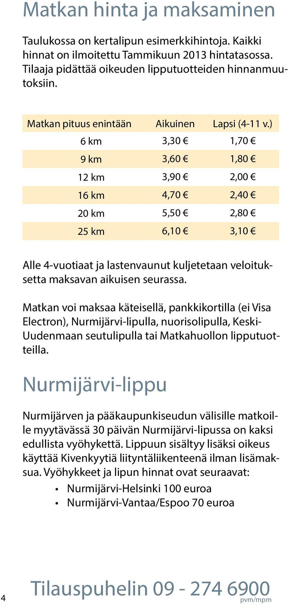 ) 6 km 3,30 1,70 9 km 3,60 1,80 12 km 3,90 2,00 16 km 4,70 2,40 20 km 5,50 2,80 25 km 6,10 3,10 Alle 4vuotiaat ja lastenvaunut kuljetetaan veloituksetta maksavan aikuisen seurassa.