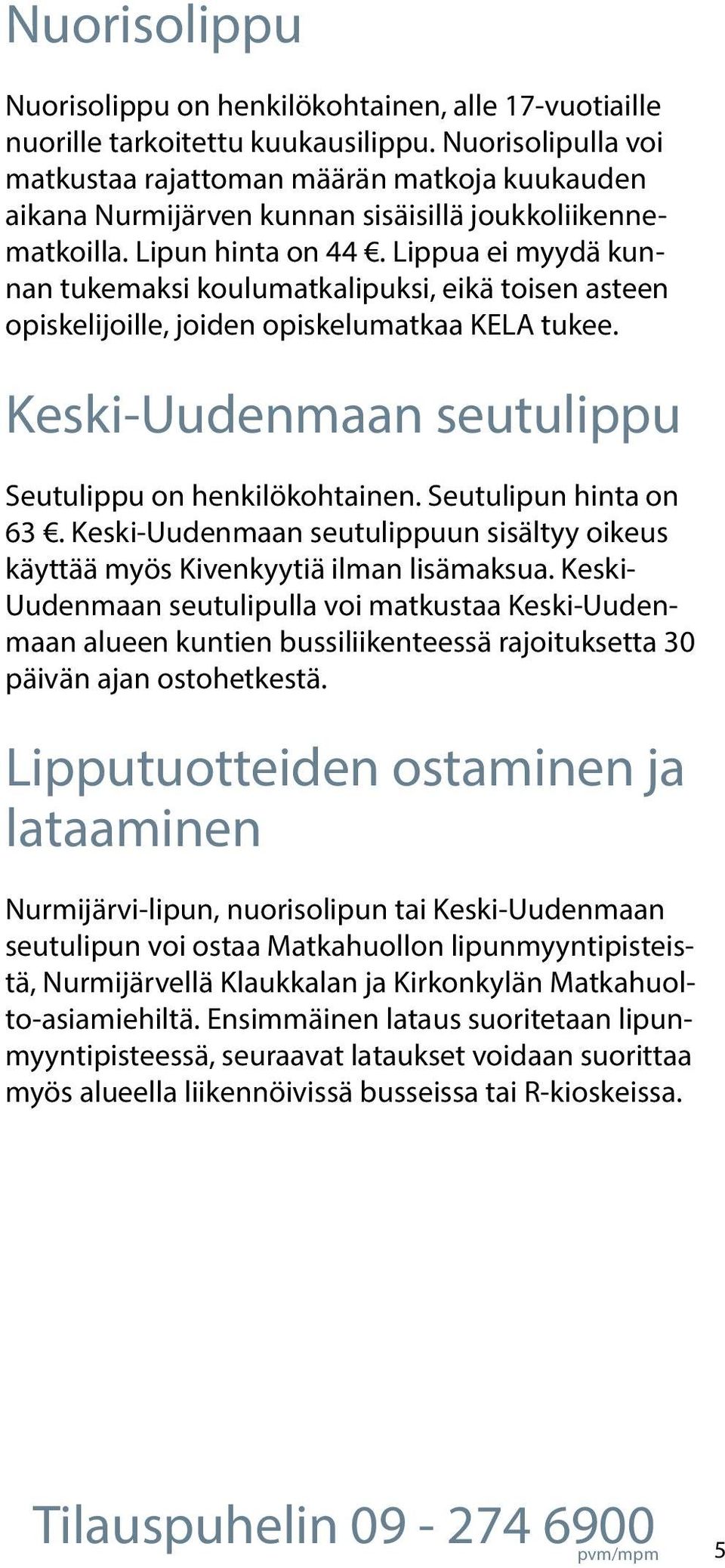 Lippua ei myydä kunnan tukemaksi koulumatkalipuksi, eikä toisen asteen opiskelijoille, joiden opiskelumatkaa KELA tukee. KeskiUudenmaan seutulippu Seutulippu on henkilökohtainen.