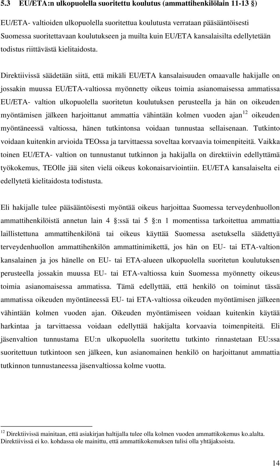 Direktiivissä säädetään siitä, että mikäli EU/ETA kansalaisuuden omaavalle hakijalle on jossakin muussa EU/ETA-valtiossa myönnetty oikeus toimia asianomaisessa ammatissa EU/ETA- valtion ulkopuolella