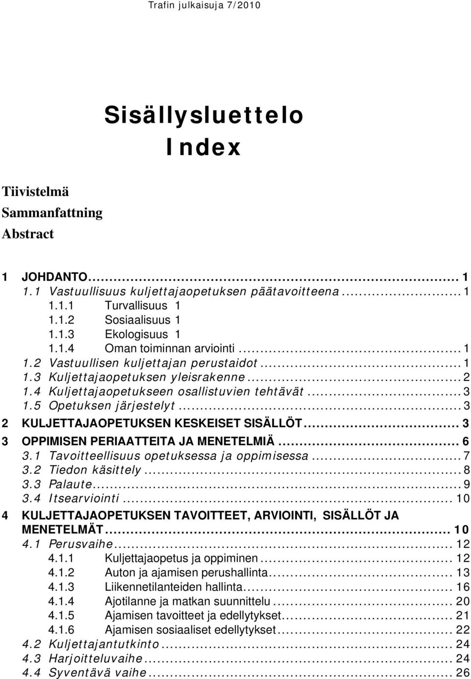 .. 3 2 KULJETTAJAOPETUKSEN KESKEISET SISÄLLÖT... 3 3 OPPIMISEN PERIAATTEITA JA MENETELMIÄ... 6 3.1 Tavoitteellisuus opetuksessa ja oppimisessa... 7 3.2 Tiedon käsittely... 8 3.3 Palaute... 9 3.