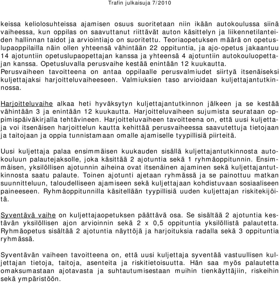 Teoriaopetuksen määrä on opetuslupaoppilailla näin ollen yhteensä vähintään 22 oppituntia, ja ajo-opetus jakaantuu 14 ajotuntiin opetuslupaopettajan kanssa ja yhteensä 4 ajotuntiin autokouluopettajan