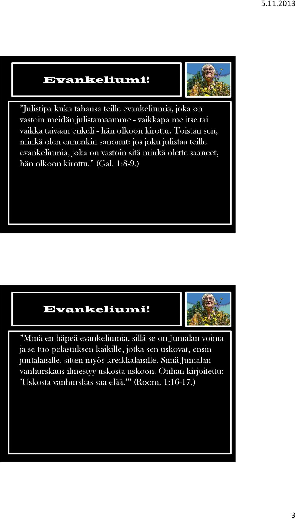 Toistan sen, minkä olen ennenkin sanonut: jos joku julistaa teille evankeliumia, joka on vastoin sitä minkä olette saaneet, hän olkoon kirottu. (Gal.