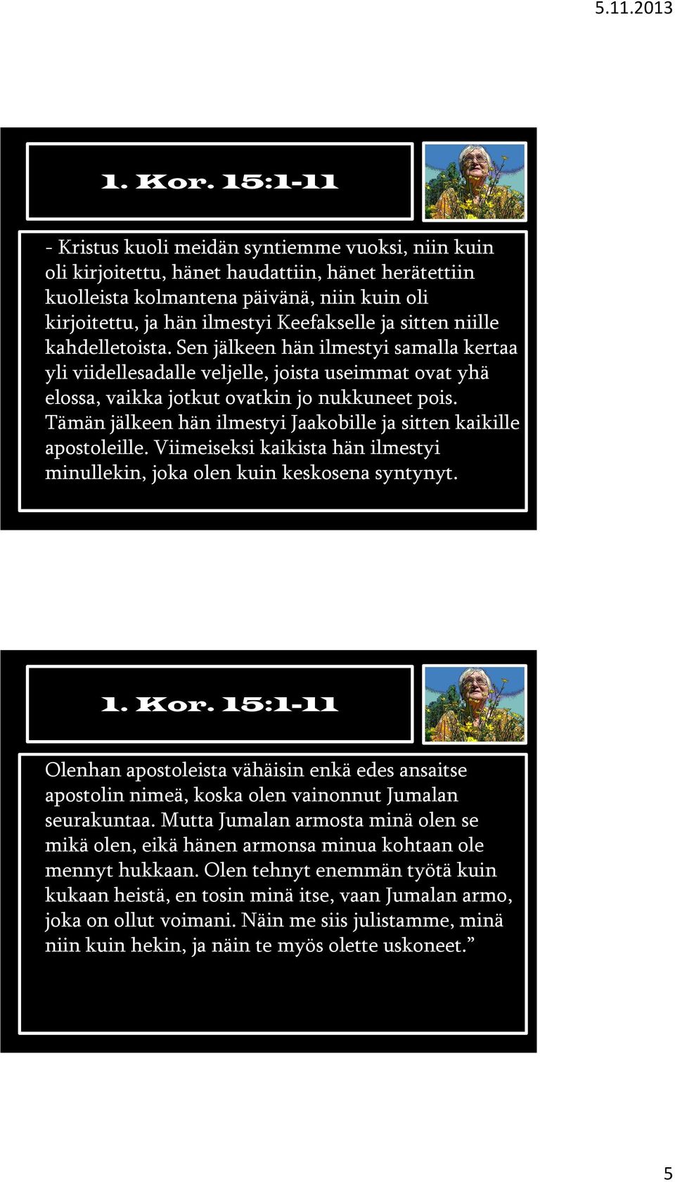 ja sitten niille kahdelletoista. Sen jälkeen hän ilmestyi samalla kertaa yli viidellesadalle veljelle, joista useimmat ovat yhä elossa, vaikka jotkut ovatkin jo nukkuneet pois.