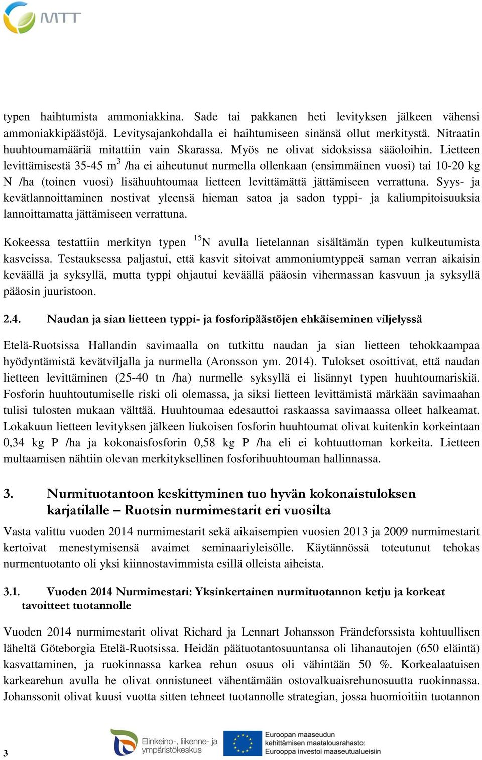 Lietteen levittämisestä 35-45 m 3 /ha ei aiheutunut nurmella ollenkaan (ensimmäinen vuosi) tai 10-20 kg N /ha (toinen vuosi) lisähuuhtoumaa lietteen levittämättä jättämiseen verrattuna.