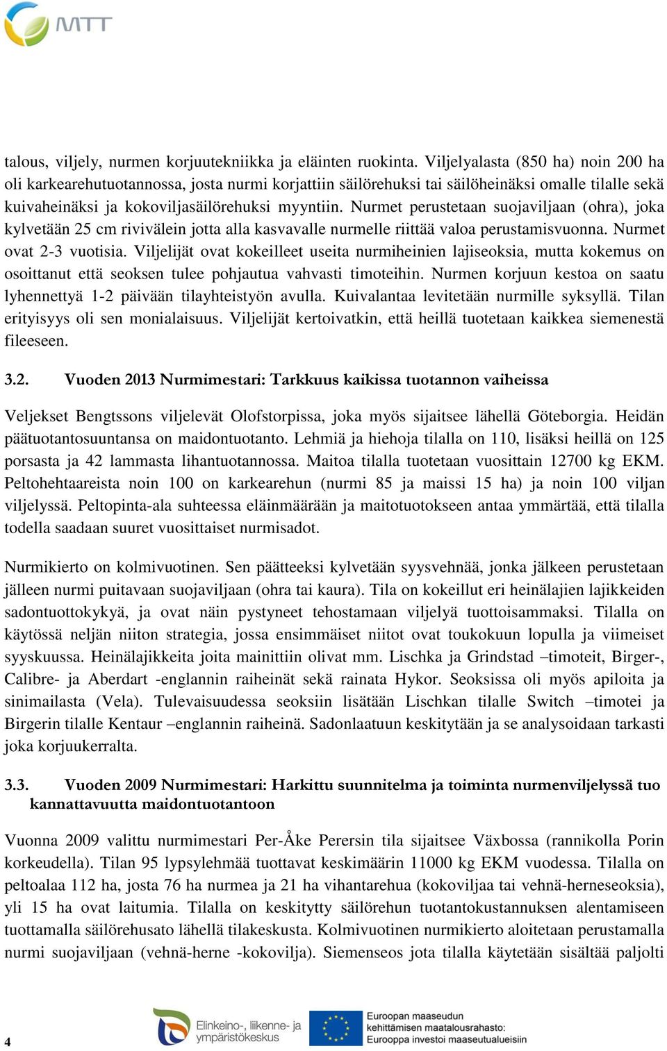 Nurmet perustetaan suojaviljaan (ohra), joka kylvetään 25 cm rivivälein jotta alla kasvavalle nurmelle riittää valoa perustamisvuonna. Nurmet ovat 2-3 vuotisia.