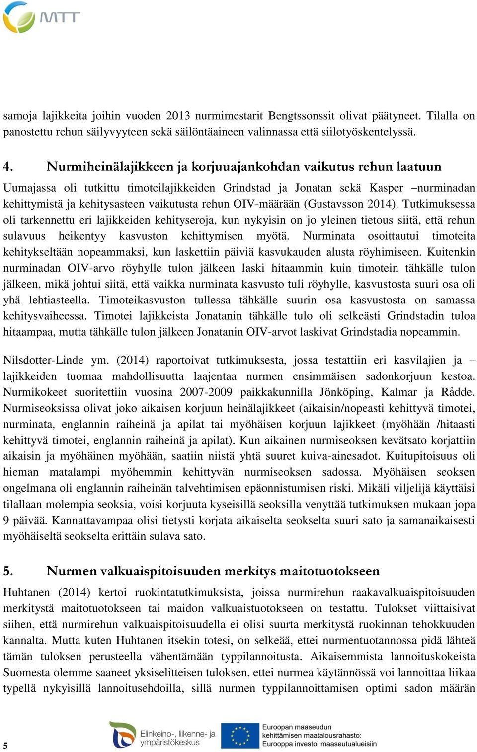 OIV-määrään (Gustavsson 2014). Tutkimuksessa oli tarkennettu eri lajikkeiden kehityseroja, kun nykyisin on jo yleinen tietous siitä, että rehun sulavuus heikentyy kasvuston kehittymisen myötä.