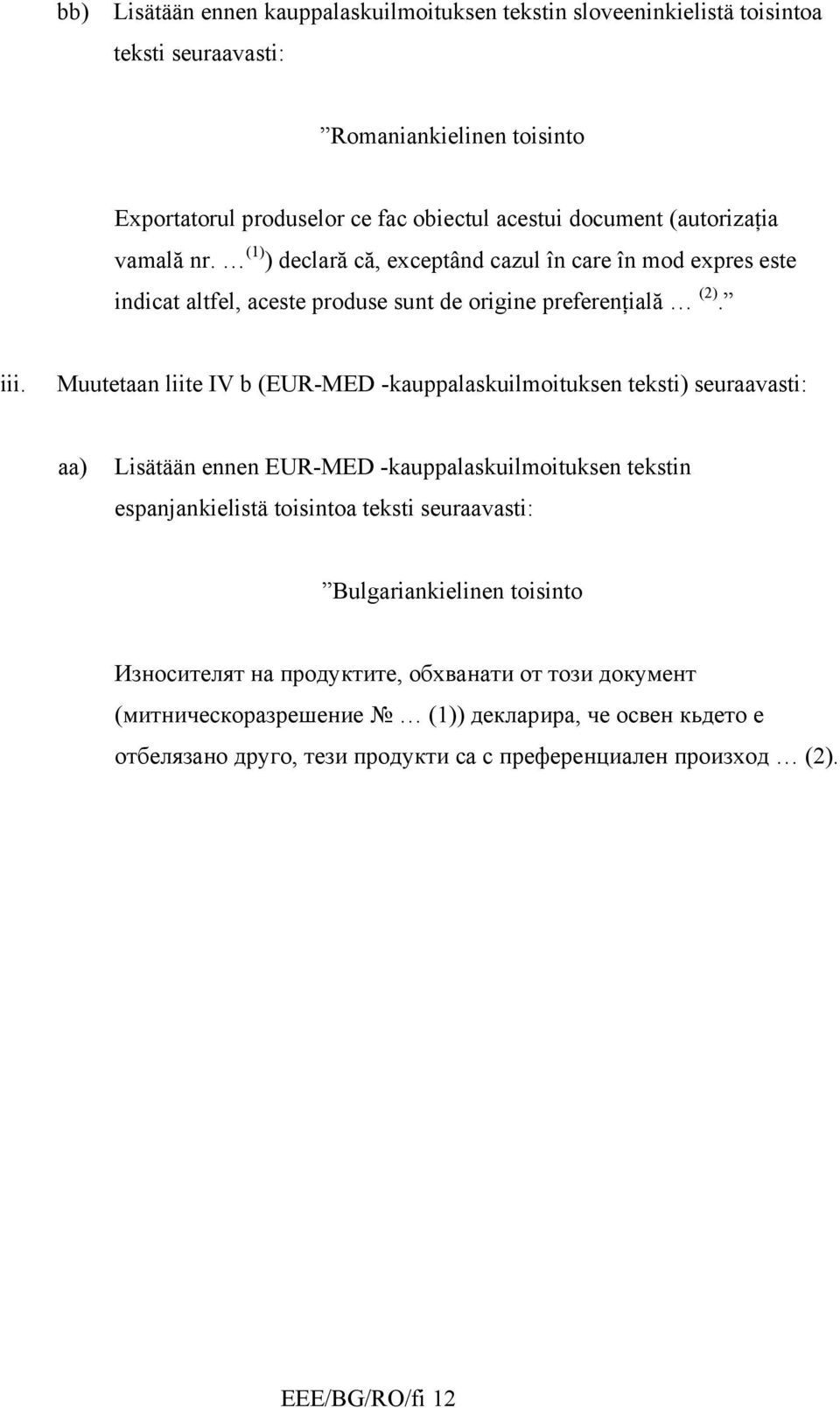 Muutetaan liite IV b (EUR-MED -kauppalaskuilmoituksen teksti) seuraavasti: aa) Lisätään ennen EUR-MED -kauppalaskuilmoituksen tekstin espanjankielistä toisintoa teksti seuraavasti: