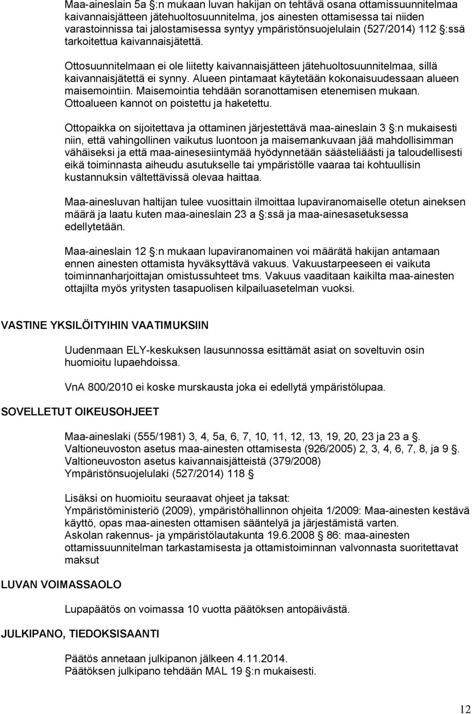 Alueen pintamaat käytetään kokonaisuudessaan alueen maisemointiin. Maisemointia tehdään soranottamisen etenemisen mukaan. Ottoalueen kannot on poistettu ja haketettu.