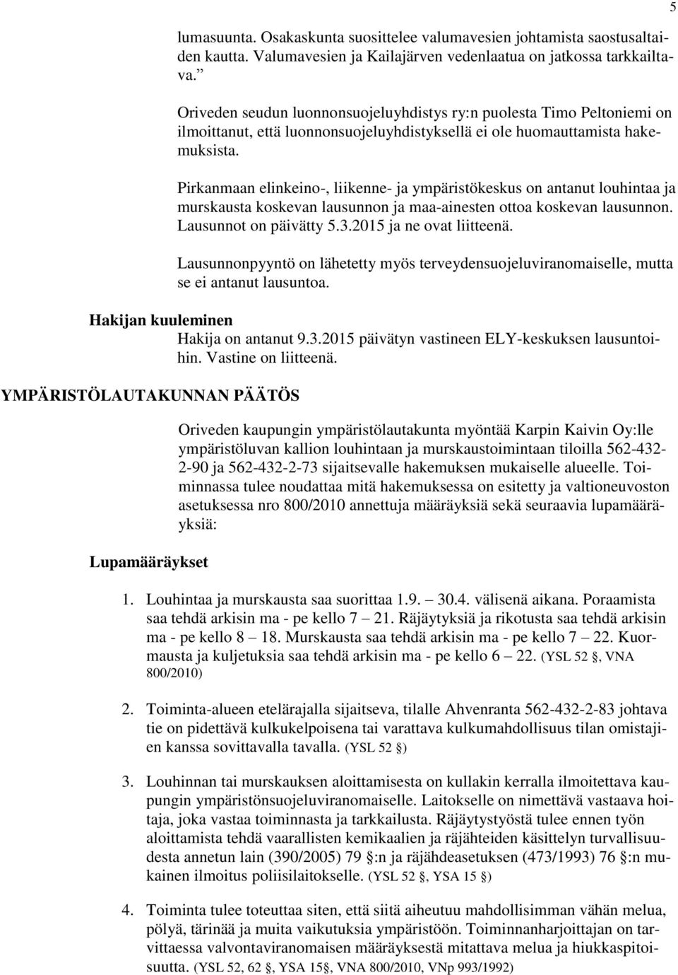 Pirkanmaan elinkeino-, liikenne- ja ympäristökeskus on antanut louhintaa ja murskausta koskevan lausunnon ja maa-ainesten ottoa koskevan lausunnon. Lausunnot on päivätty 5.3.2015 ja ne ovat liitteenä.