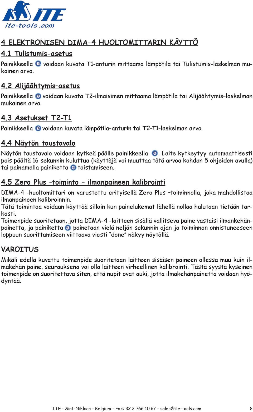 Laite kytkeytyy automaattisesti pois päältä 16 sekunnin kuluttua (käyttäjä voi muuttaa tätä arvoa kohdan 5 ohjeiden avulla) tai painamalla painiketta toistamiseen. 4.