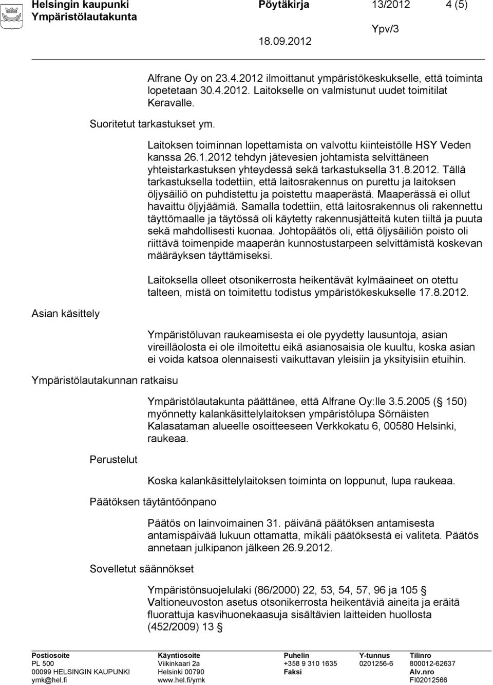 2012 tehdyn jätevesien johtamista selvittäneen yhteistarkastuksen yhteydessä sekä tarkastuksella 31.8.2012. Tällä tarkastuksella todettiin, että laitosrakennus on purettu ja laitoksen öljysäiliö on puhdistettu ja poistettu maaperästä.