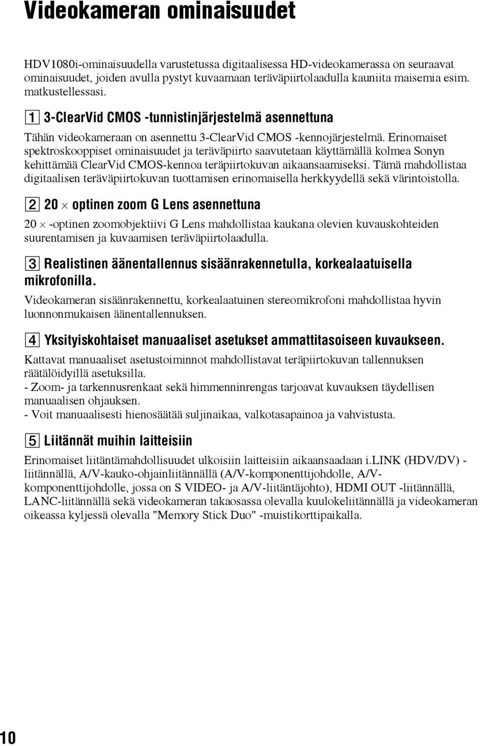 Erinomaiset spektroskooppiset ominaisuudet ja teräväpiirto saavutetaan käyttämällä kolmea Sonyn kehittämää ClearVid CMOS-kennoa teräpiirtokuvan aikaansaamiseksi.