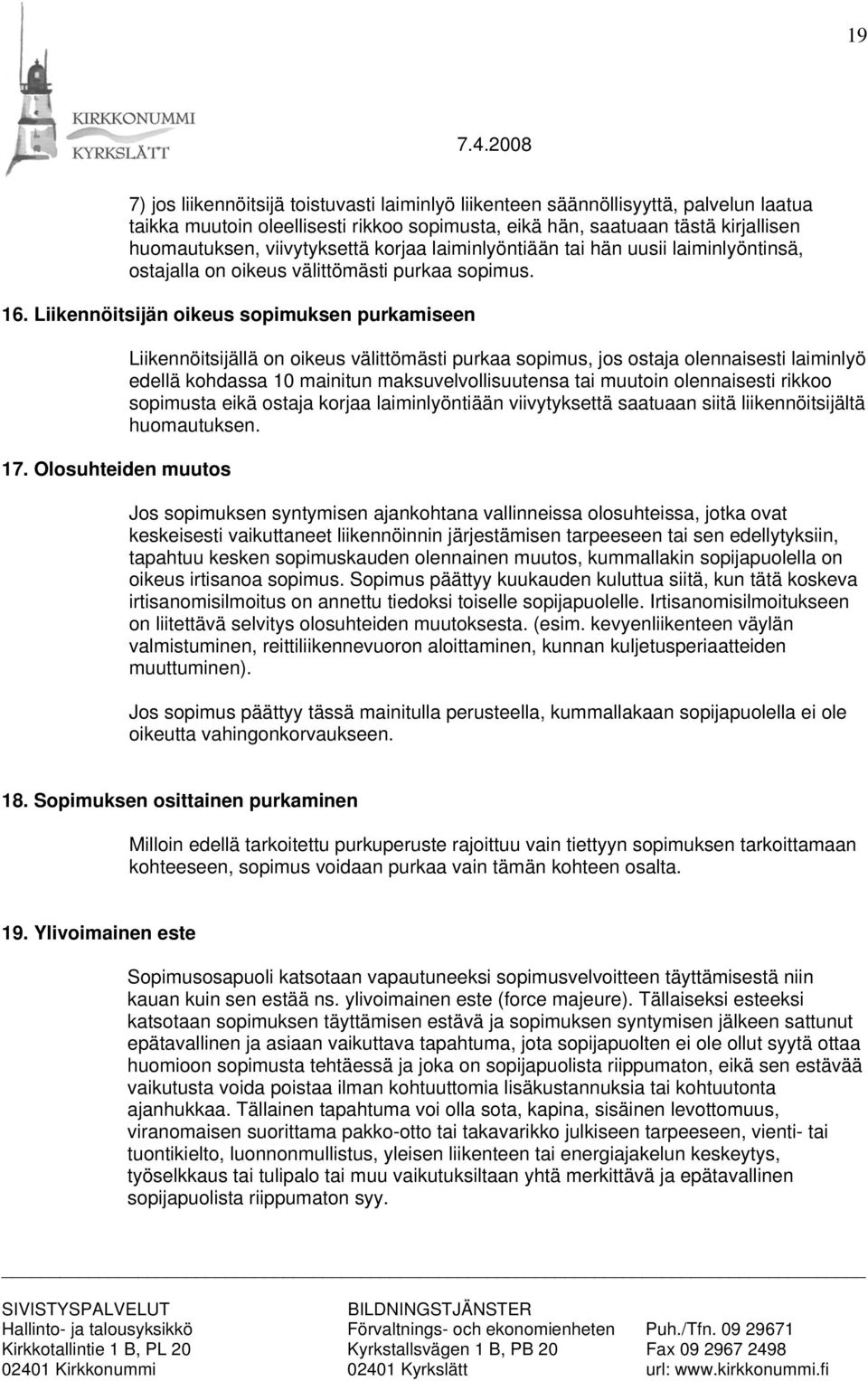 Olosuhteiden muutos Liikennöitsijällä on oikeus välittömästi purkaa sopimus, jos ostaja olennaisesti laiminlyö edellä kohdassa 10 mainitun maksuvelvollisuutensa tai muutoin olennaisesti rikkoo