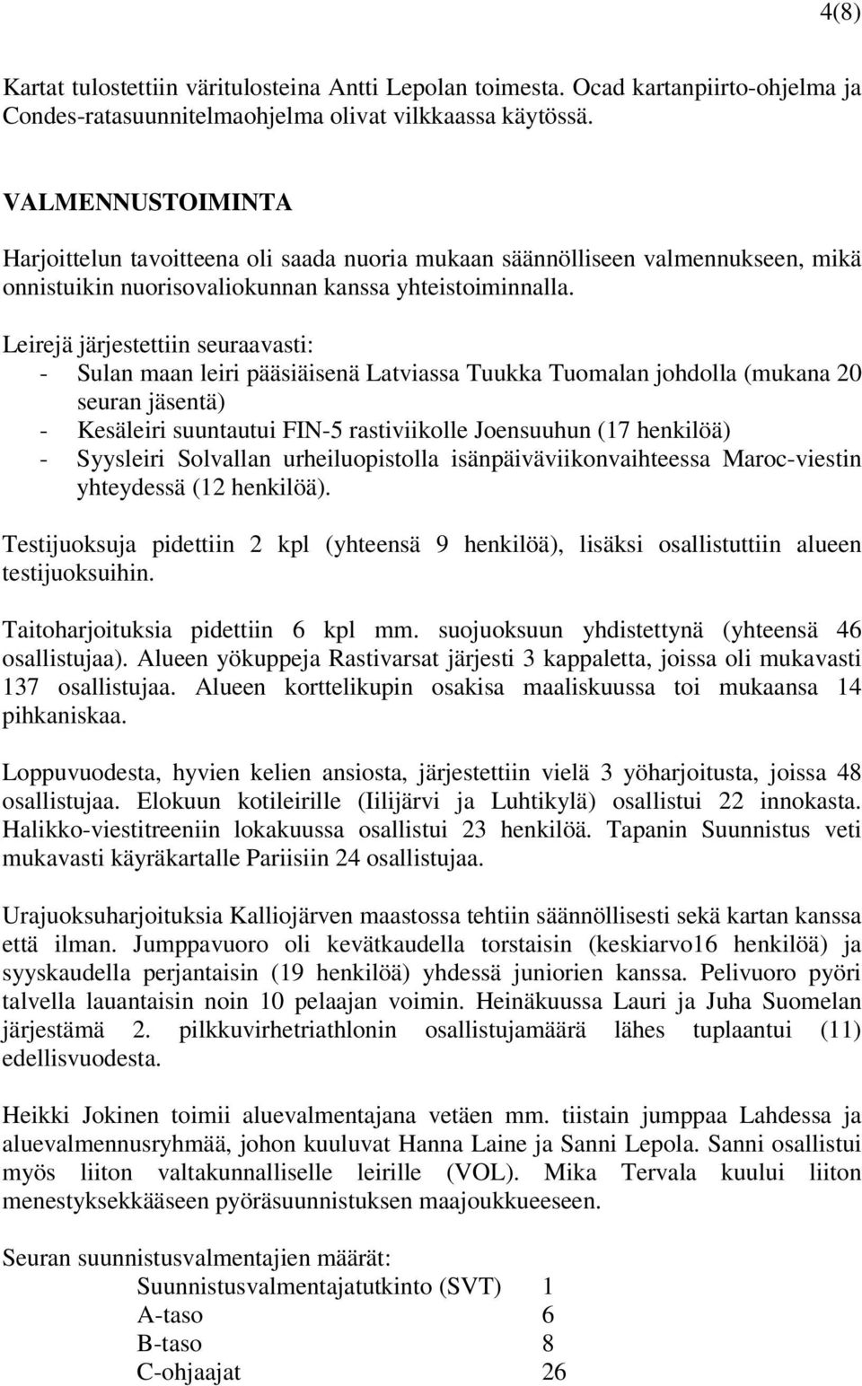 Leirejä järjestettiin seuraavasti: - Sulan maan leiri pääsiäisenä Latviassa Tuukka Tuomalan johdolla (mukana 20 seuran jäsentä) - Kesäleiri suuntautui FIN-5 rastiviikolle Joensuuhun (17 henkilöä) -