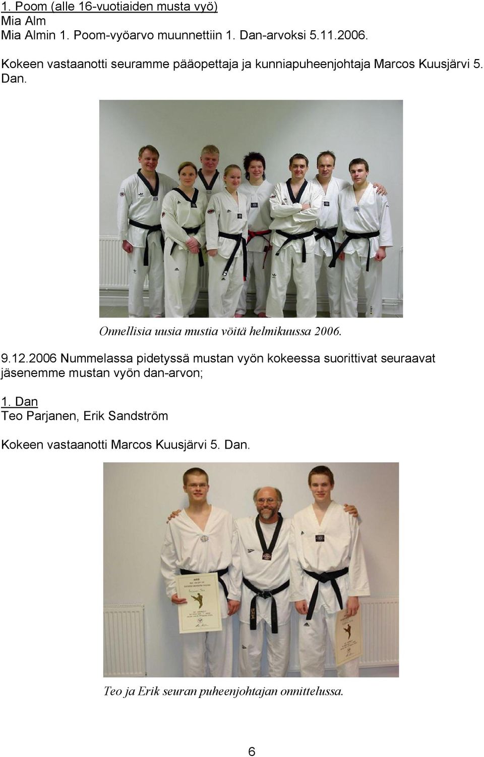 2006 Nummelassa pidetyssä mustan vyön kokeessa suorittivat seuraavat jäsenemme mustan vyön dan-arvon; 1.