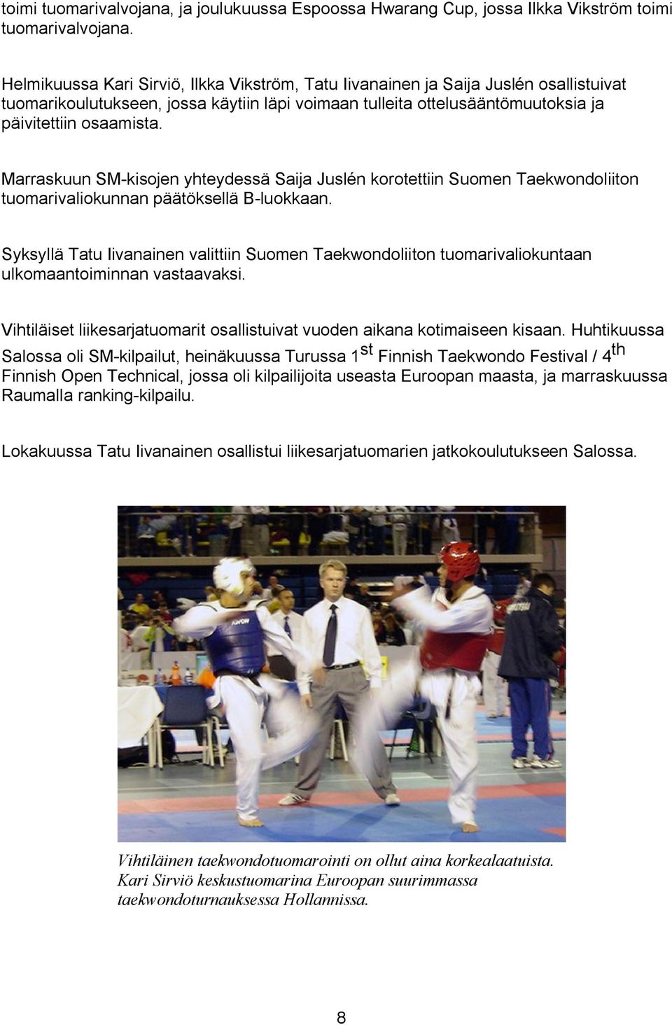 Marraskuun SM-kisojen yhteydessä Saija Juslén korotettiin Suomen Taekwondoliiton tuomarivaliokunnan päätöksellä B-luokkaan.