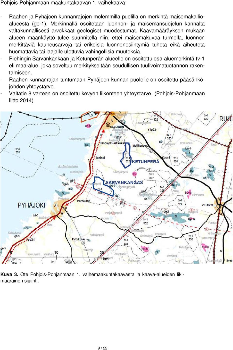 Kaavamääräyksen mukaan alueen maankäyttö tulee suunnitella niin, ettei maisemakuvaa turmella, luonnon merkittäviä kauneusarvoja tai erikoisia luonnonesiintymiä tuhota eikä aiheuteta huomattavia tai