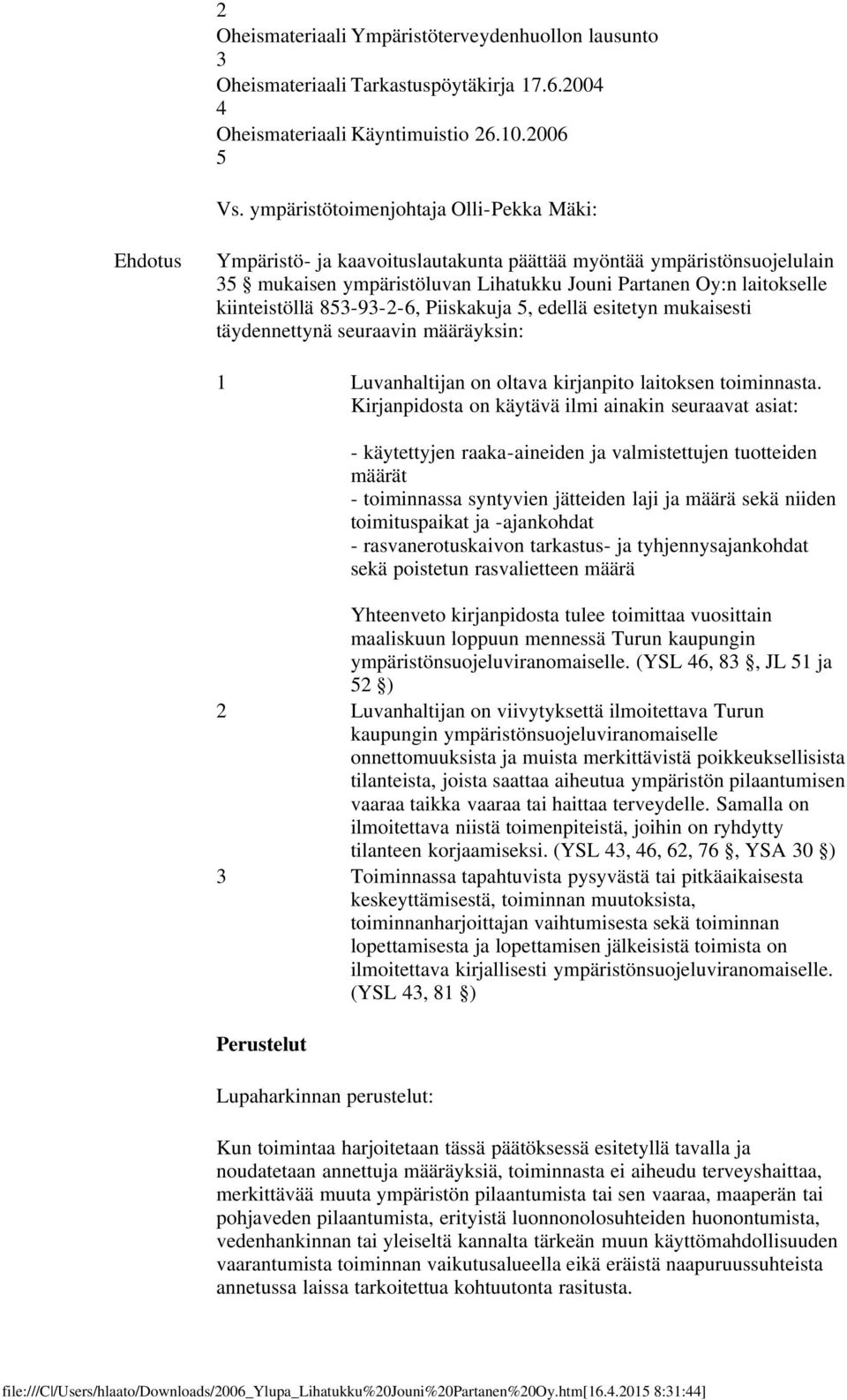 kiinteistöllä 853-93-2-6, Piiskakuja 5, edellä esitetyn mukaisesti täydennettynä seuraavin määräyksin: 1 Luvanhaltijan on oltava kirjanpito laitoksen toiminnasta.