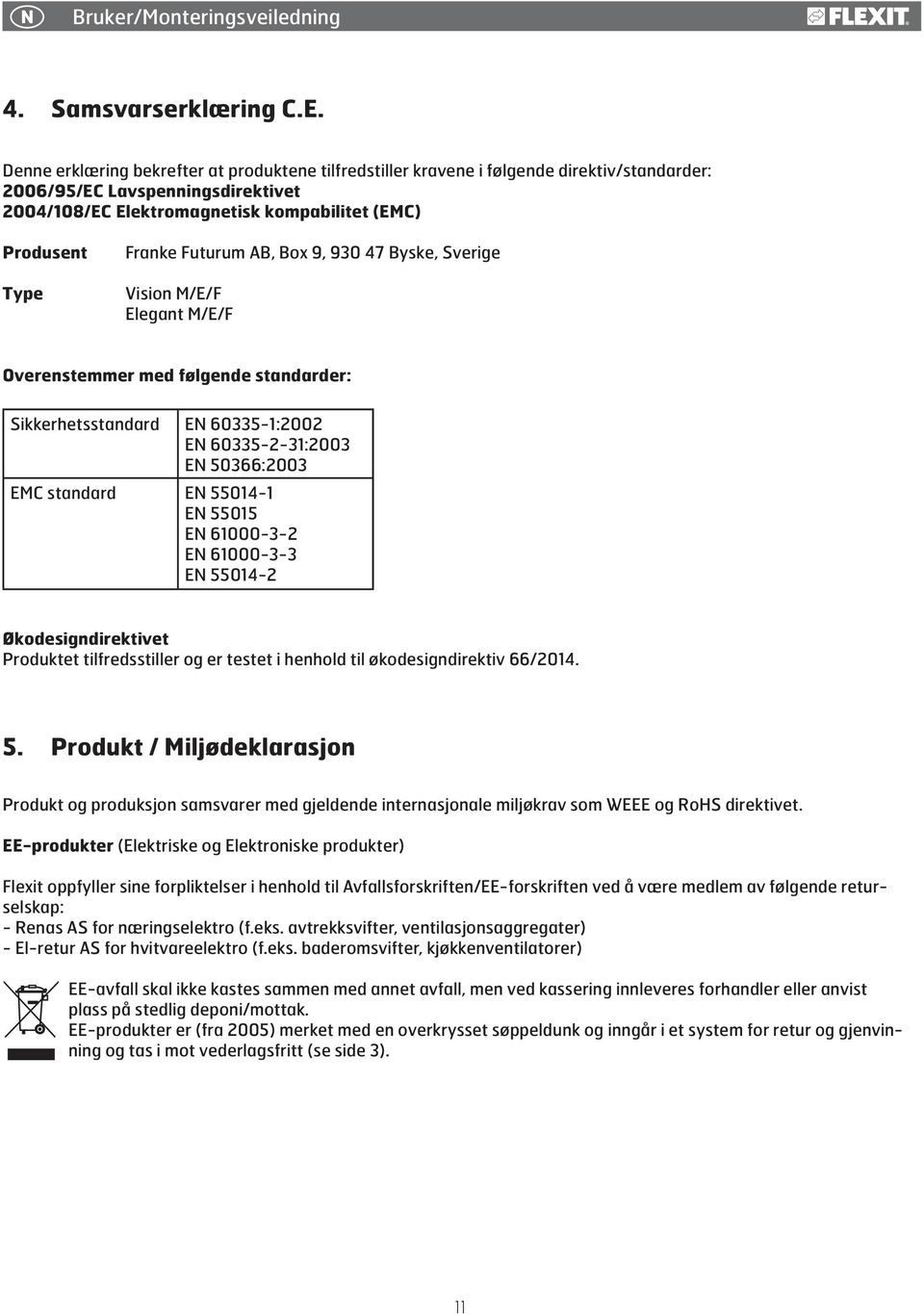 Futurum AB, Box 9, 930 47 Byske, Sverige Vision M/E/F Elegant M/E/F Overenstemmer med følgende standarder: Sikkerhetsstandard EN 60335-1:2002 EN 60335-2-31:2003 EN 50366:2003 EMC standard EN 55014-1