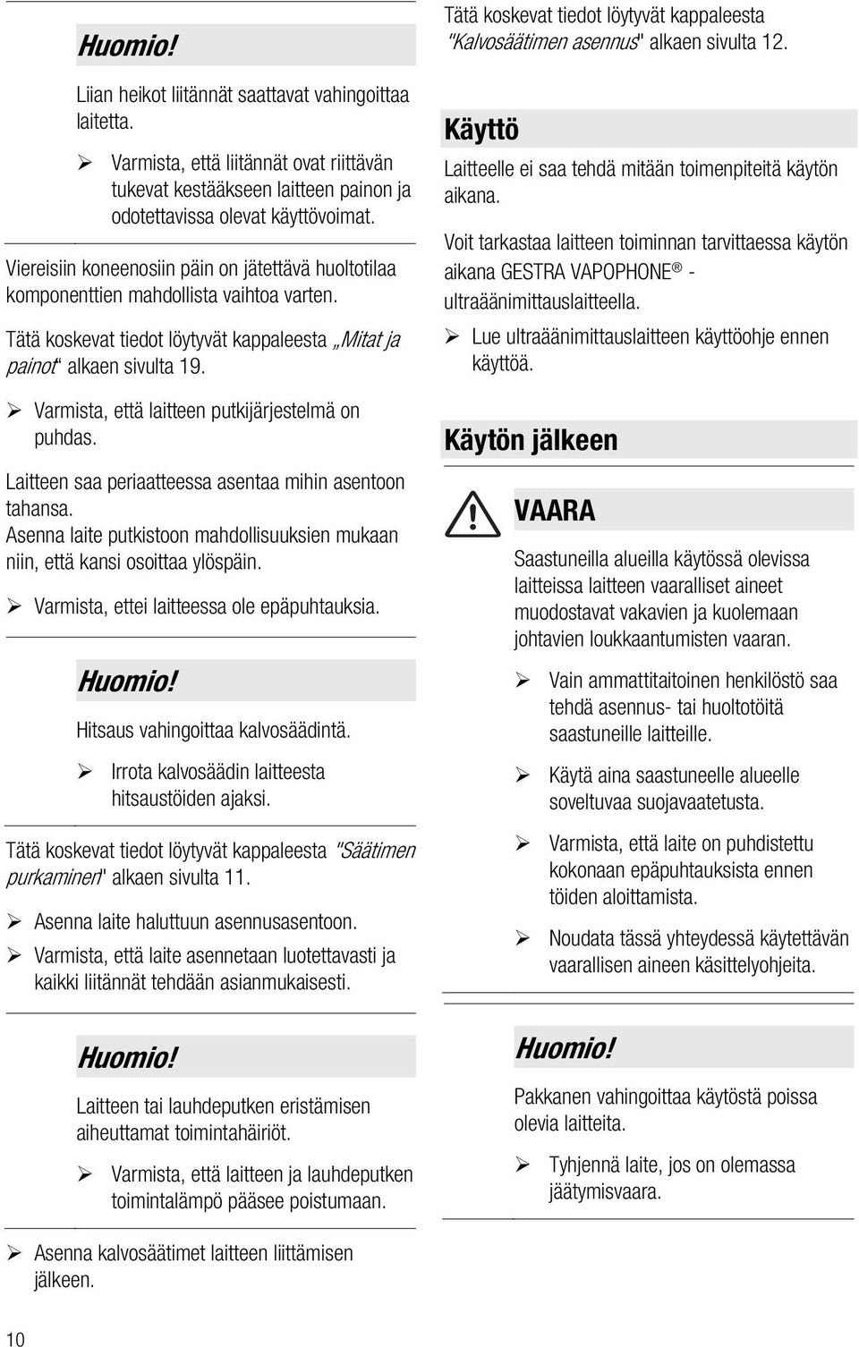 Varmista, että laitteen putkijärjestelmä on puhdas. Laitteen saa periaatteessa asentaa mihin asentoon tahansa. Asenna laite putkistoon mahdollisuuksien mukaan niin, että kansi osoittaa ylöspäin.